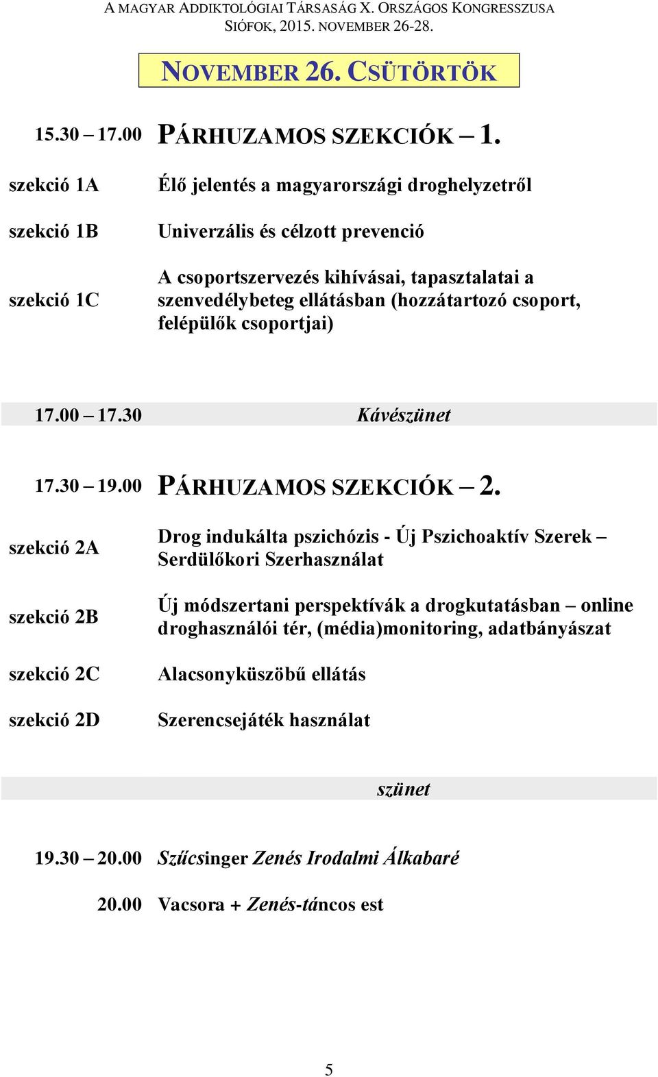 ellátásban (hozzátartozó csoport, felépülők csoportjai) 17.00 17.30 Kávészünet 17.30 19.00 PÁRHUZAMOS SZEKCIÓK 2.