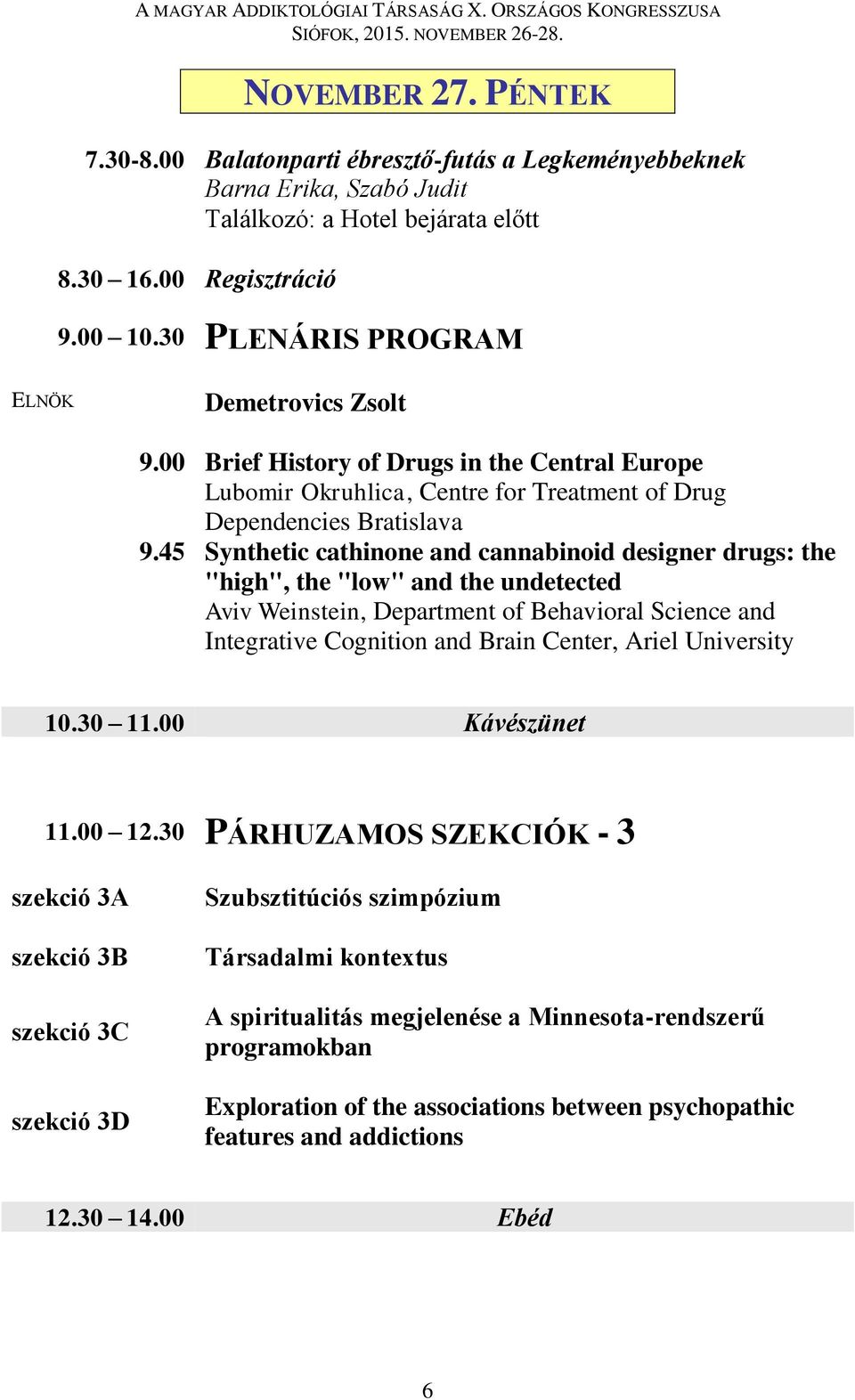 45 Synthetic cathinone and cannabinoid designer drugs: the "high", the "low" and the undetected Aviv Weinstein, Department of Behavioral Science and Integrative Cognition and Brain Center, Ariel