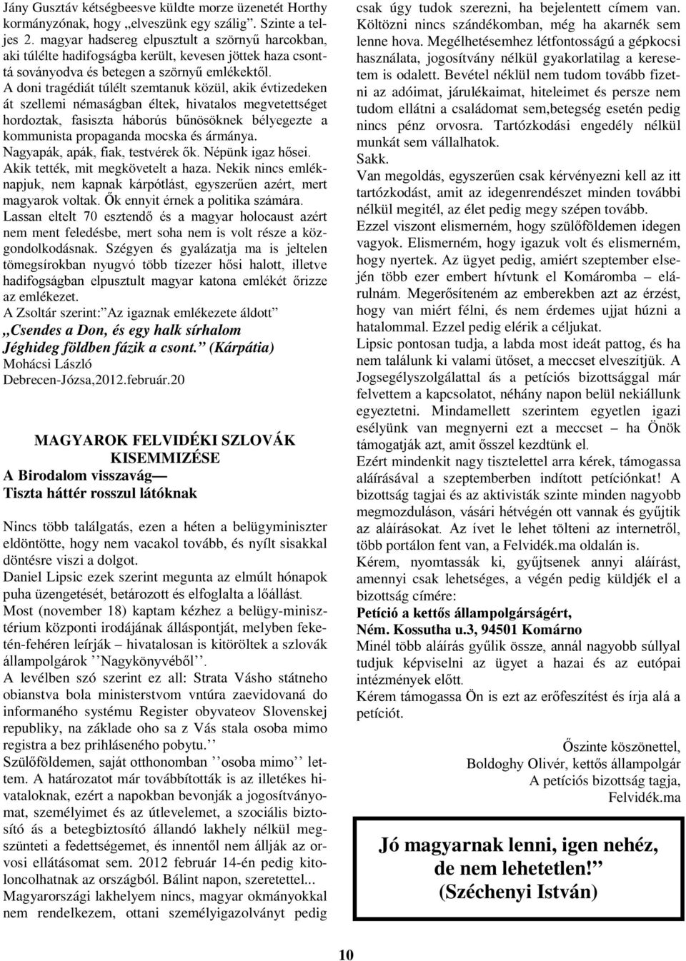 A doni tragédiát túlélt szemtanuk közül, akik évtizedeken át szellemi némaságban éltek, hivatalos megvetettséget hordoztak, fasiszta háborús bűnösöknek bélyegezte a kommunista propaganda mocska és