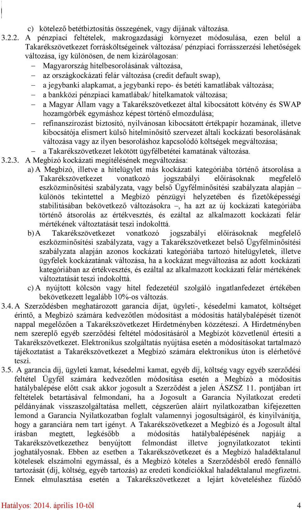 kizárólagosan: Magyarország hitelbesorolásának változása, az országkockázati felár változása (credit default swap), a jegybanki alapkamat, a jegybanki repo- és betéti kamatlábak változása; a bankközi