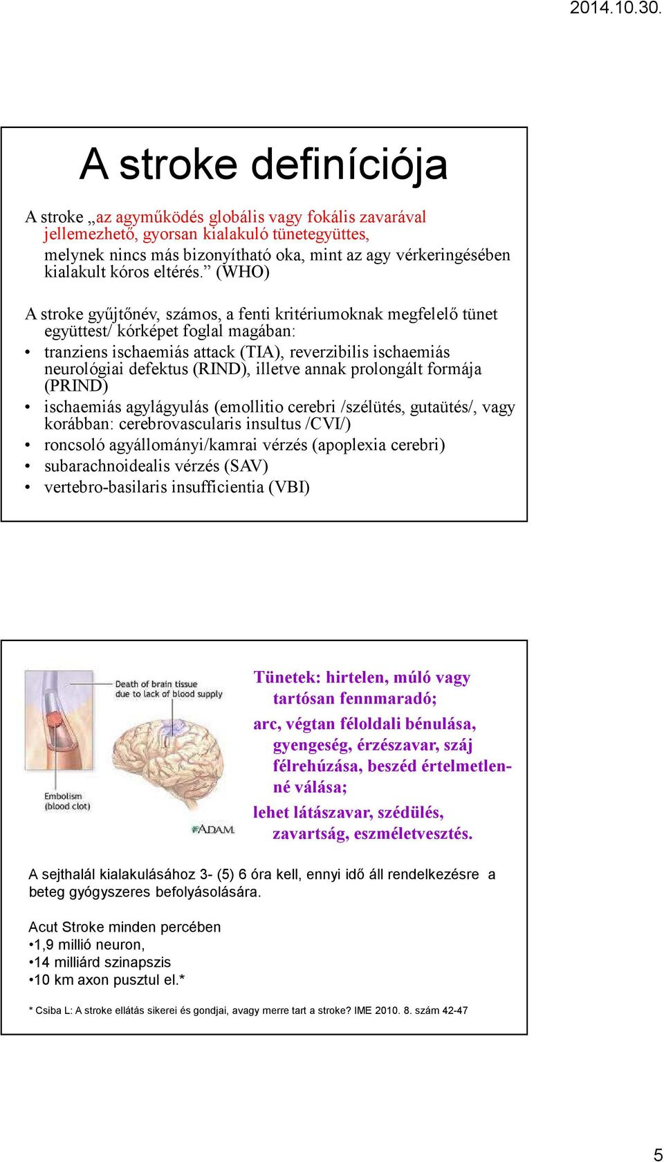 (WHO) A stroke gyűjtőnév, számos, a fenti kritériumoknak megfelelő tünet együttest/ kórképet foglal magában: tranziens ischaemiás attack (TIA), reverzibilis ischaemiás neurológiai defektus (RIND),