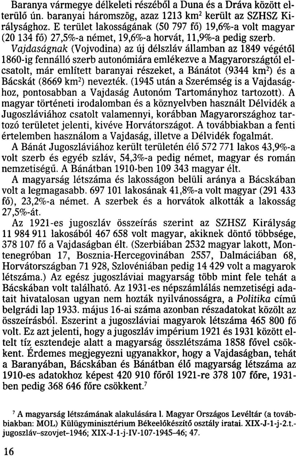 Vajdaságnak (Vojvodina) az új délszláv államban az 1849 végétől 1860-ig fennálló szerb autonómiára emlékezve a Magyarországtól elcsatolt, már említett baranyai részeket, a Bánátot (9344 km 2 ) és a