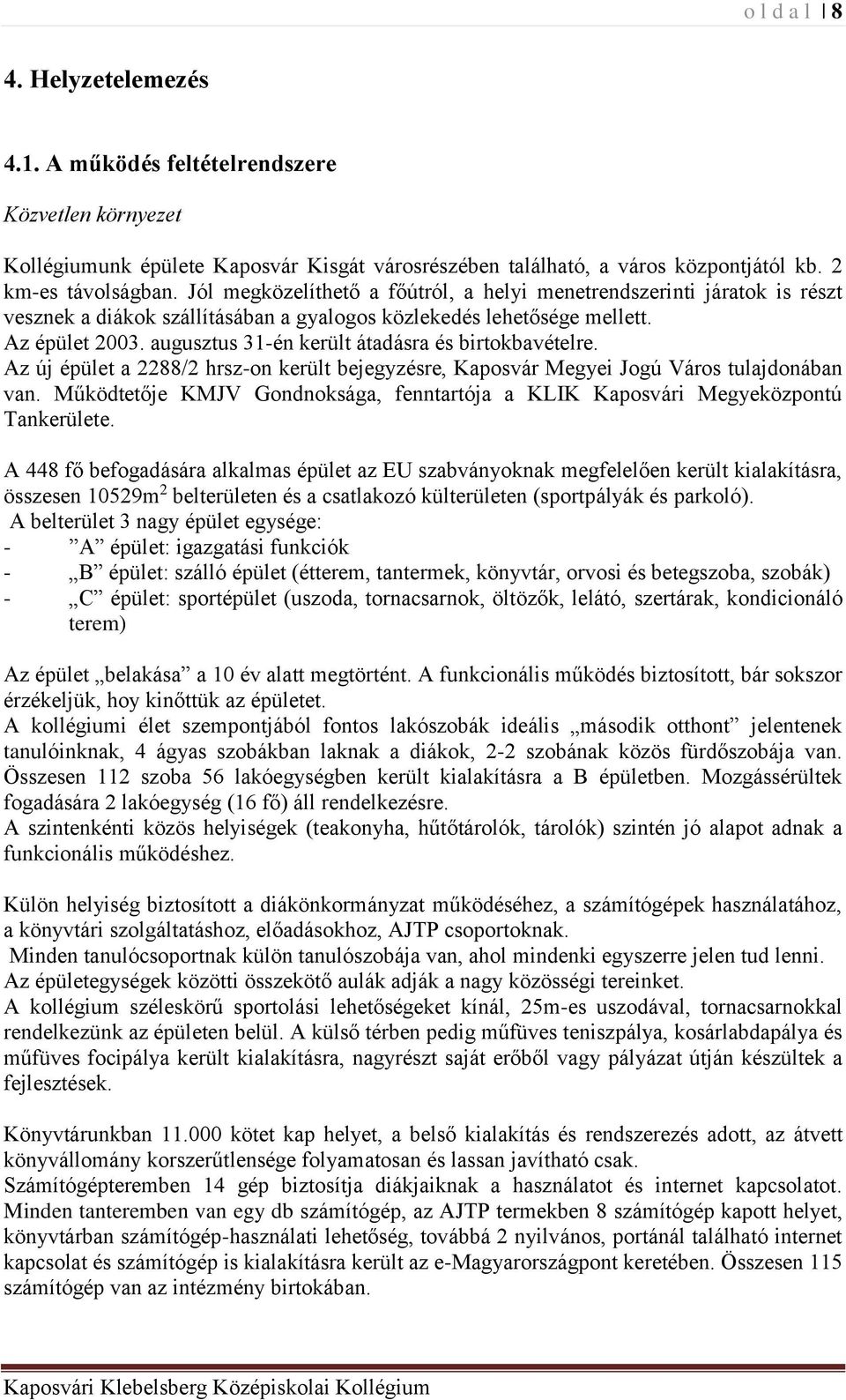 augusztus 31-én került átadásra és birtokbavételre. Az új épület a 2288/2 hrsz-on került bejegyzésre, Kaposvár Megyei Jogú Város tulajdonában van.