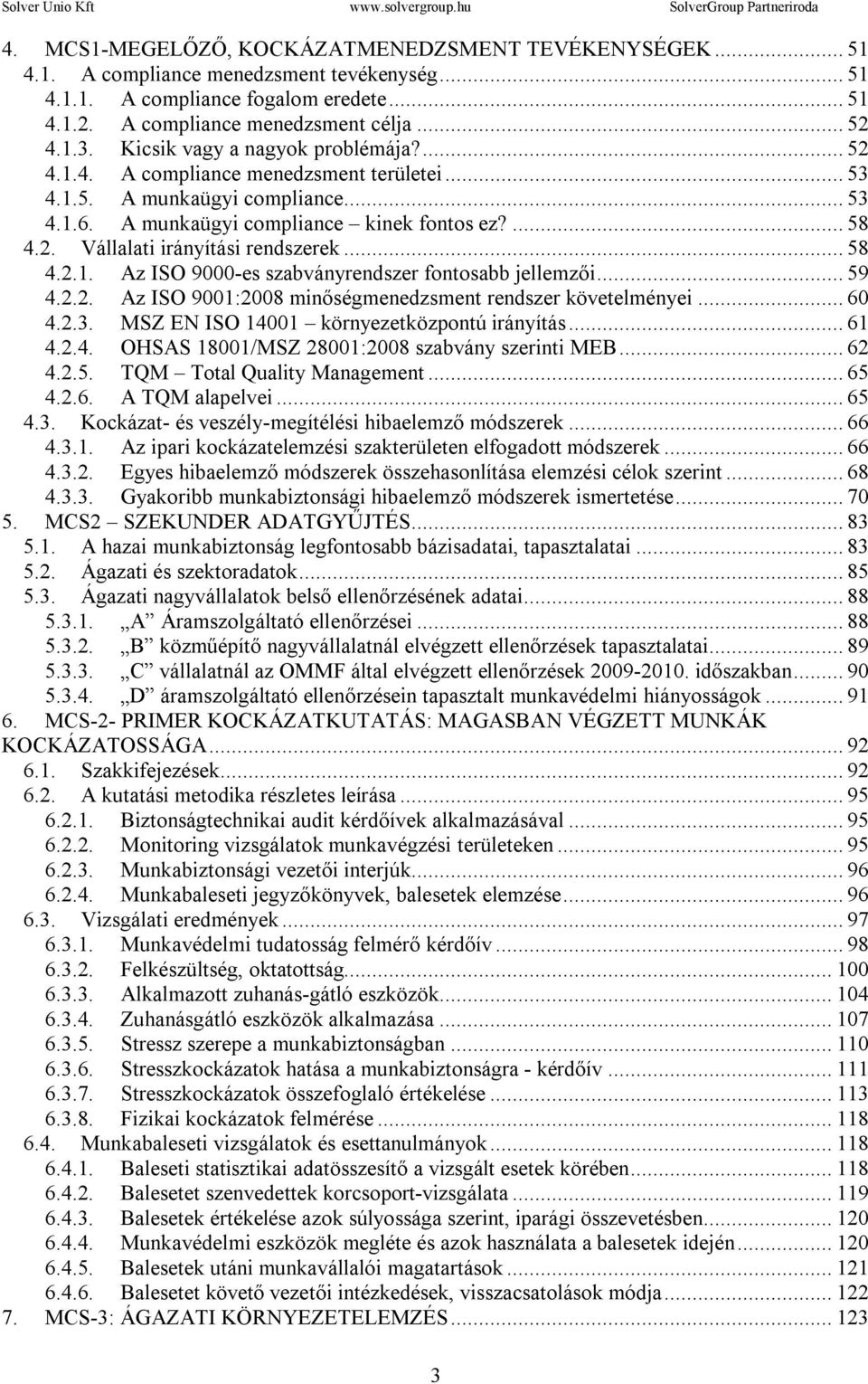 .. 58 4.2.1. Az ISO 9000-es szabványrendszer fontosabb jellemzői... 59 4.2.2. Az ISO 9001:2008 minőségmenedzsment rendszer követelményei... 60 4.2.3. MSZ EN ISO 14001 környezetközpontú irányítás.