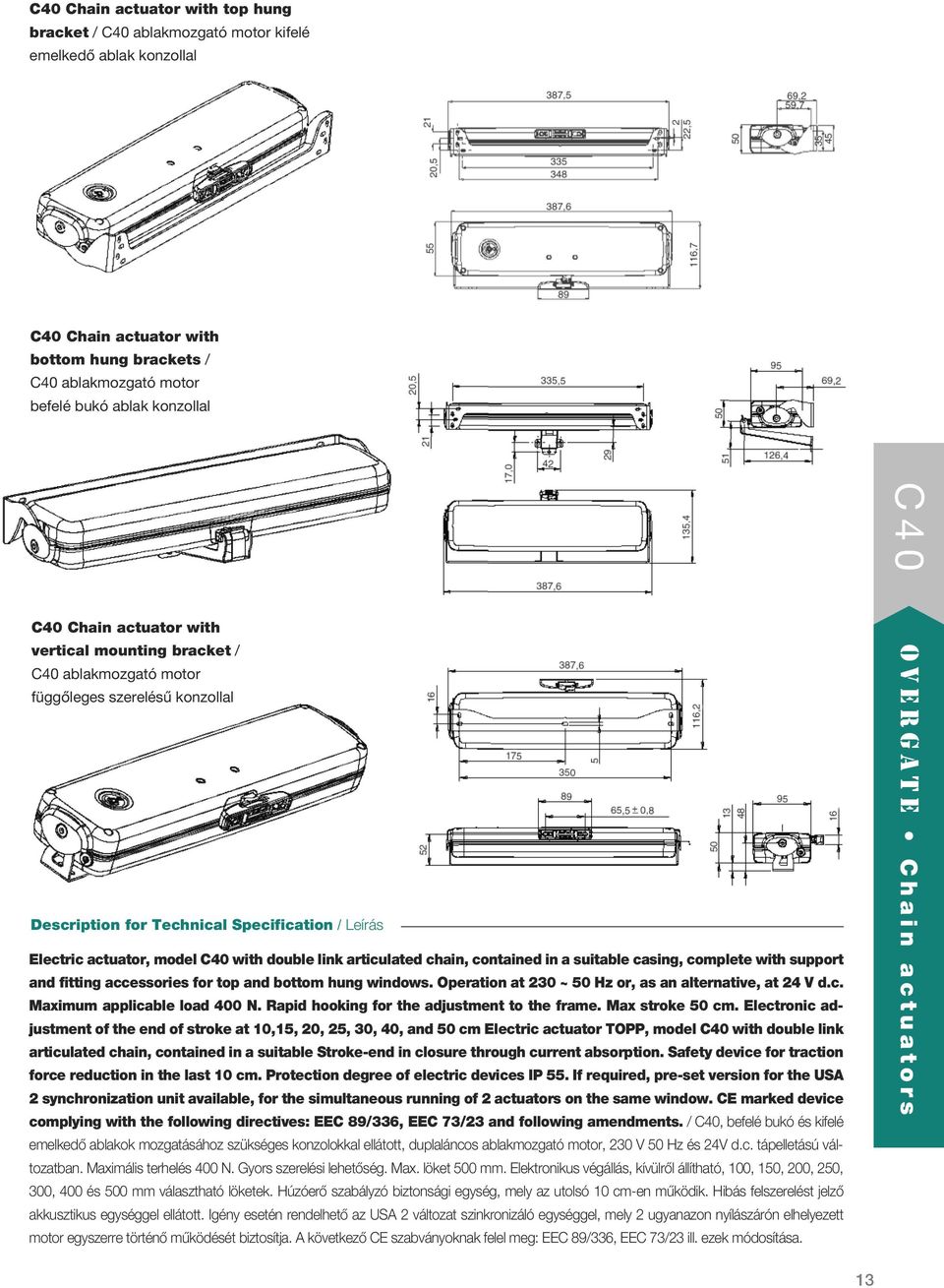 link articulated chain, contained in a suitable casing, complete with support and fitting accessories for top and bottom hung windows. Operation at 230 ~ 50 Hz or, as an alternative, at 24 V d.c. Maximum applicable load 400 N.