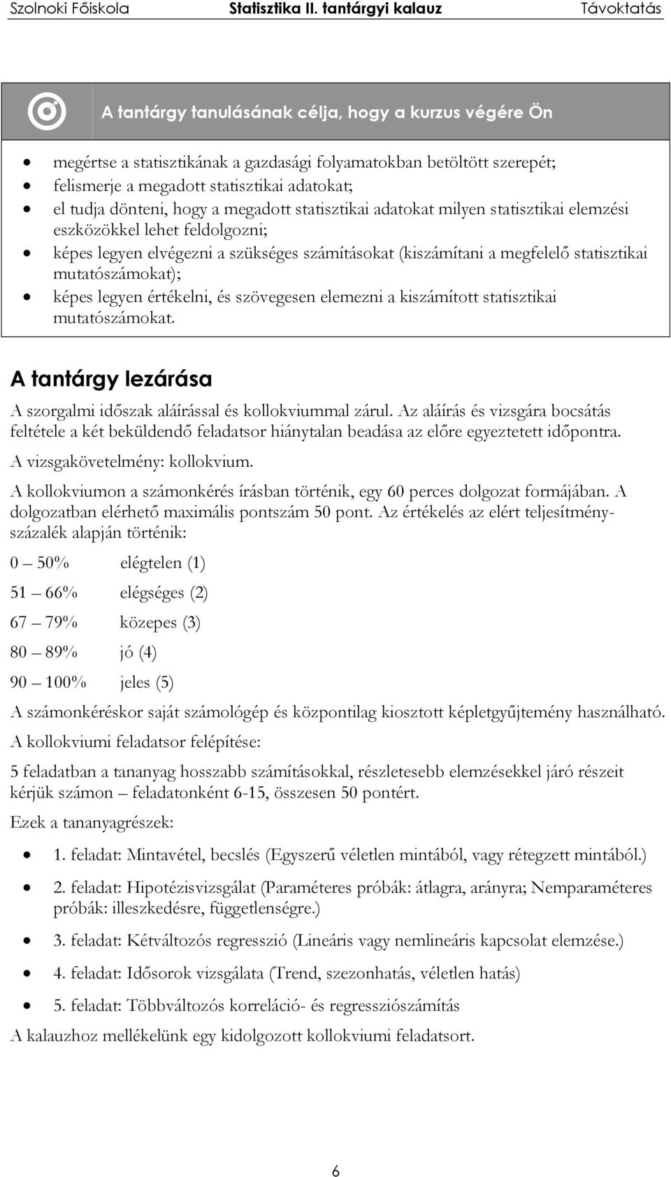 legyen értékelni, és szövegesen elemezni a kiszámított statisztikai mutatószámokat. A tantárgy lezárása A szorgalmi időszak aláírással és kollokviummal zárul.