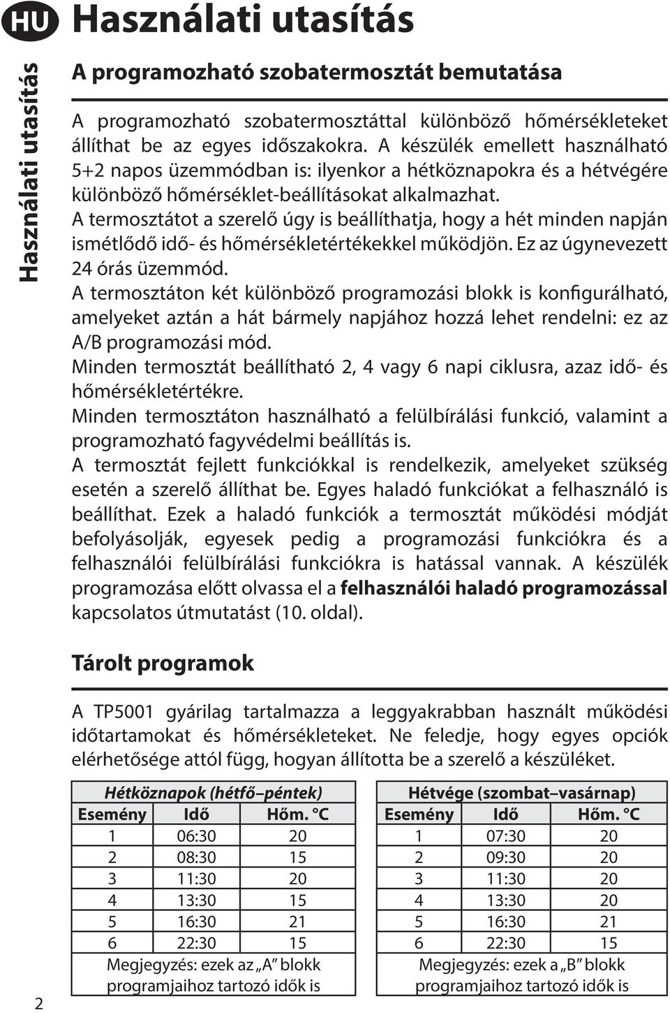 A termosztátot a szerelő úgy is beállíthatja, hogy a hét minden napján ismétlődő idő- és hőmérsékletértékekkel működjön. Ez az úgynevezett 24 órás üzemmód.