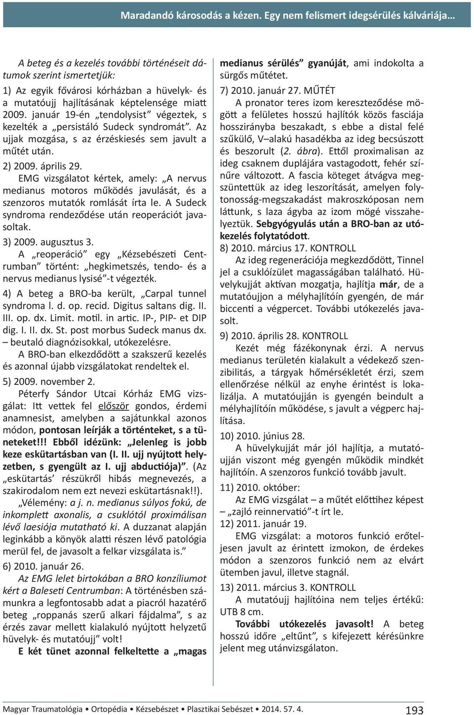 2009. január 19-én tendolysist végeztek, s kezelték a persistáló Sudeck syndromát. Az ujjak mozgása, s az érzéskiesés sem javult a műtét után. 2) 2009. április 29.