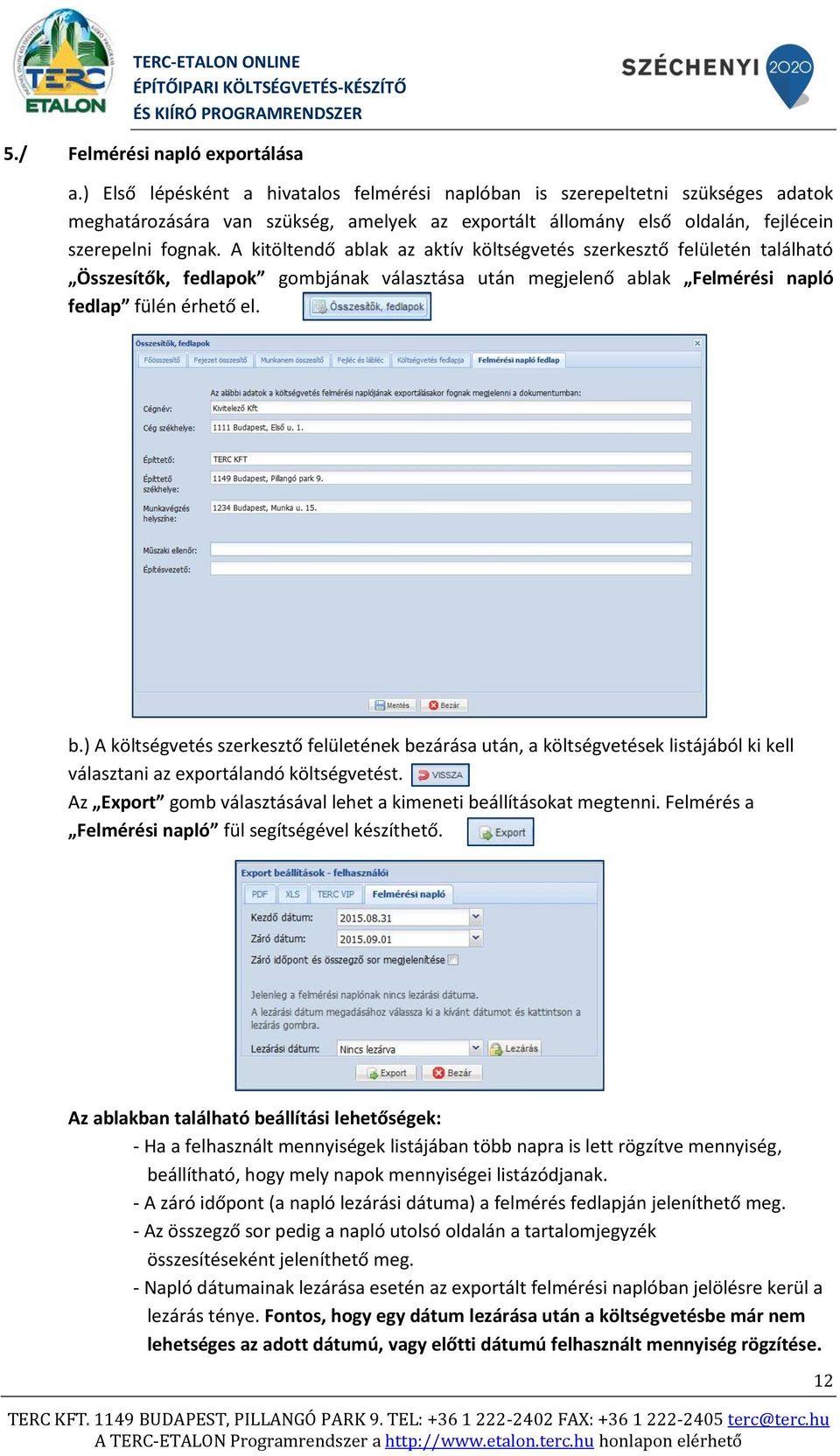 A kitöltendő ablak az aktív költségvetés szerkesztő felületén található Összesítők, fedlapok gombjának választása után megjelenő ablak Felmérési napló fedlap fülén érhető el. b.