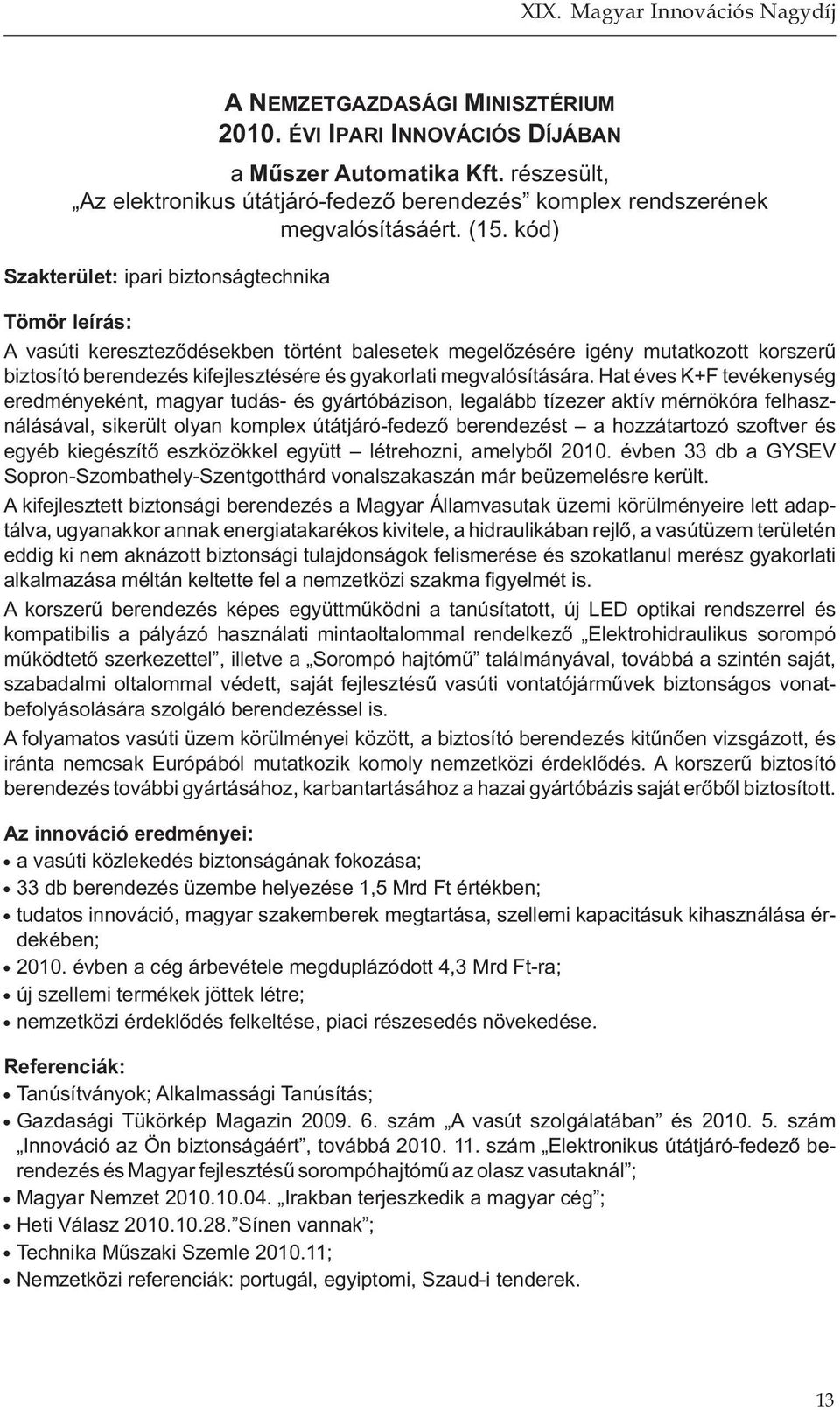 Hat éves K+F tevékenység eredményeként, magyar tudás- és gyártóbázison, legalább tízezer aktív mérnökóra felhasználásával, sikerült olyan komplex útátjáró-fedező berendezést a hozzátartozó szoftver