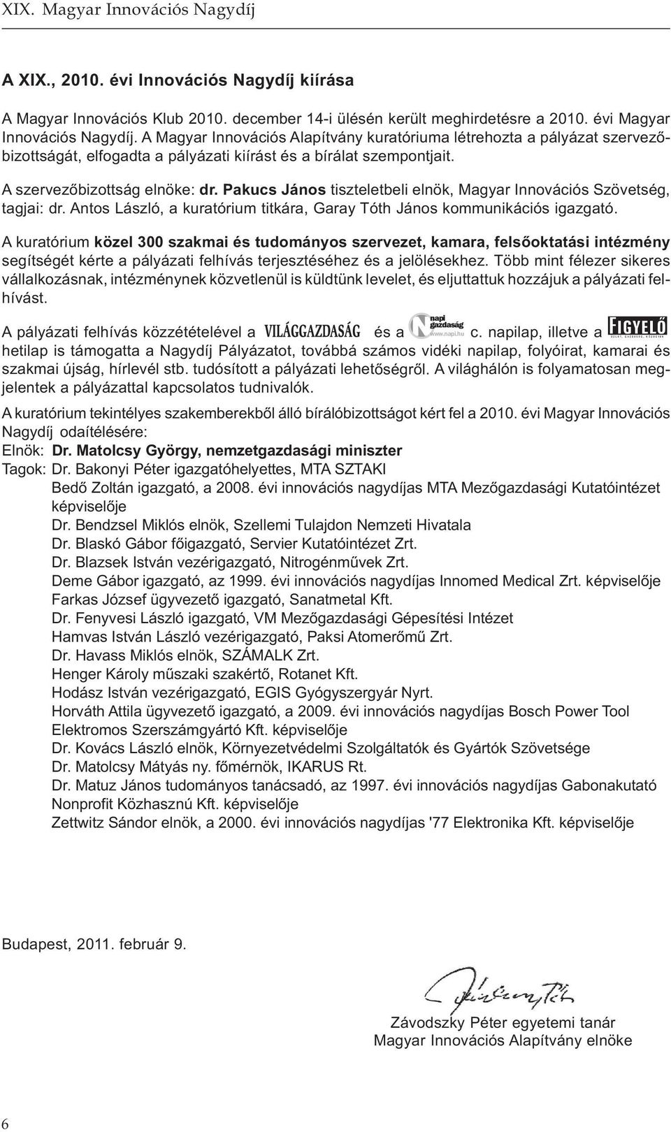 A szervezőbizottság elnöke: dr. Pakucs János tiszteletbeli elnök, Magyar Innovációs Szövetség, tagjai: dr. Antos László, a kuratórium titkára, Garay Tóth János kommunikációs igazgató.