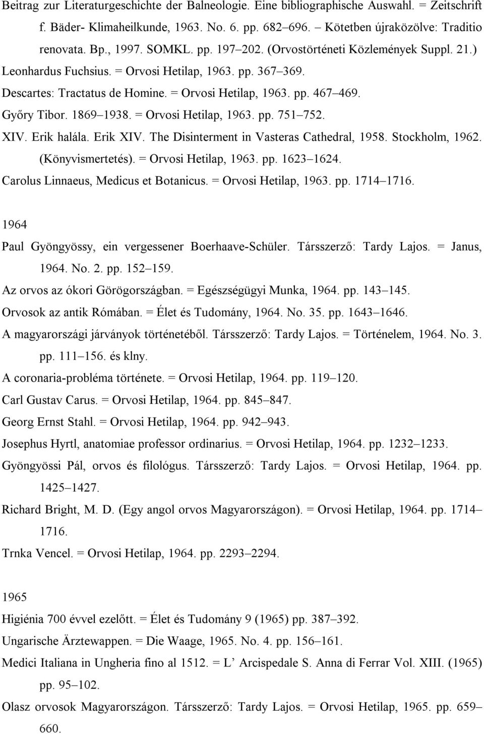 1869 1938. = Orvosi Hetilap, 1963. pp. 751 752. XIV. Erik halála. Erik XIV. The Disinterment in Vasteras Cathedral, 1958. Stockholm, 1962. (Könyvismertetés). = Orvosi Hetilap, 1963. pp. 1623 1624.