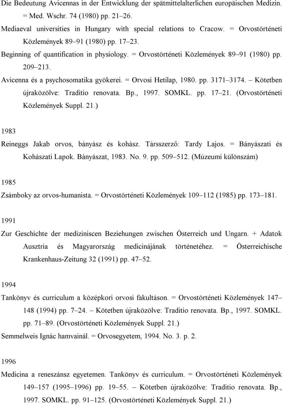 = Orvosi Hetilap, 1980. pp. 3171 3174. Kötetben újraközölve: Traditio renovata. Bp., 1997. SOMKL. pp. 17 21. (Orvostörténeti Közlemények Suppl. 21.) 1983 Reineggs Jakab orvos, bányász és kohász.