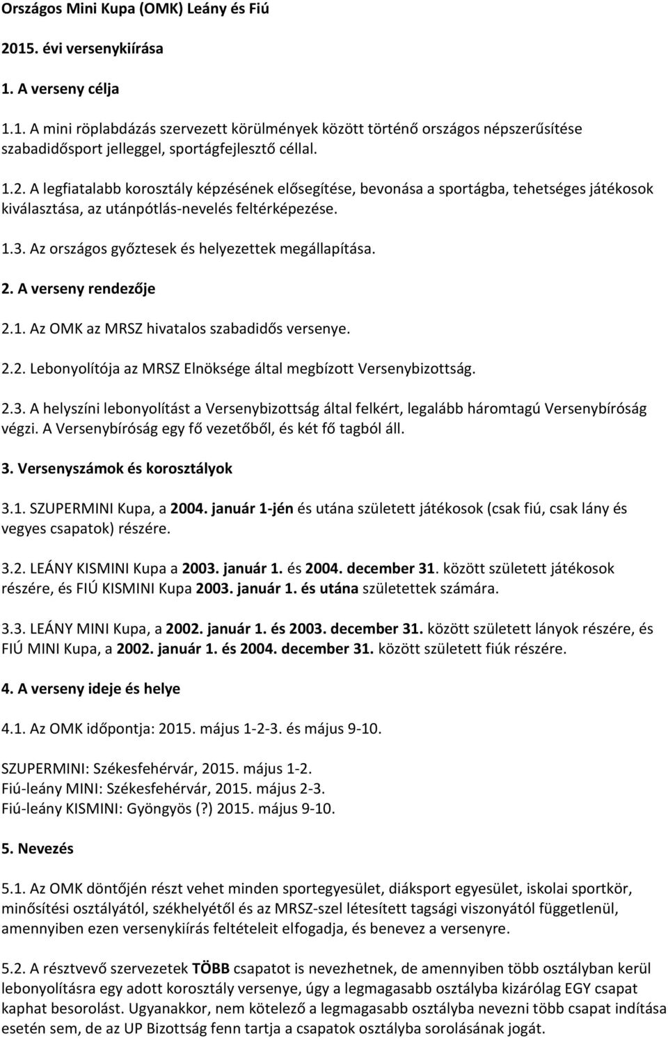 Az országos győztesek és helyezettek megállapítása. 2. A verseny rendezője 2.1. Az OMK az MRSZ hivatalos szabadidős versenye. 2.2. Lebonyolítója az MRSZ Elnöksége által megbízott Versenybizottság. 2.3.