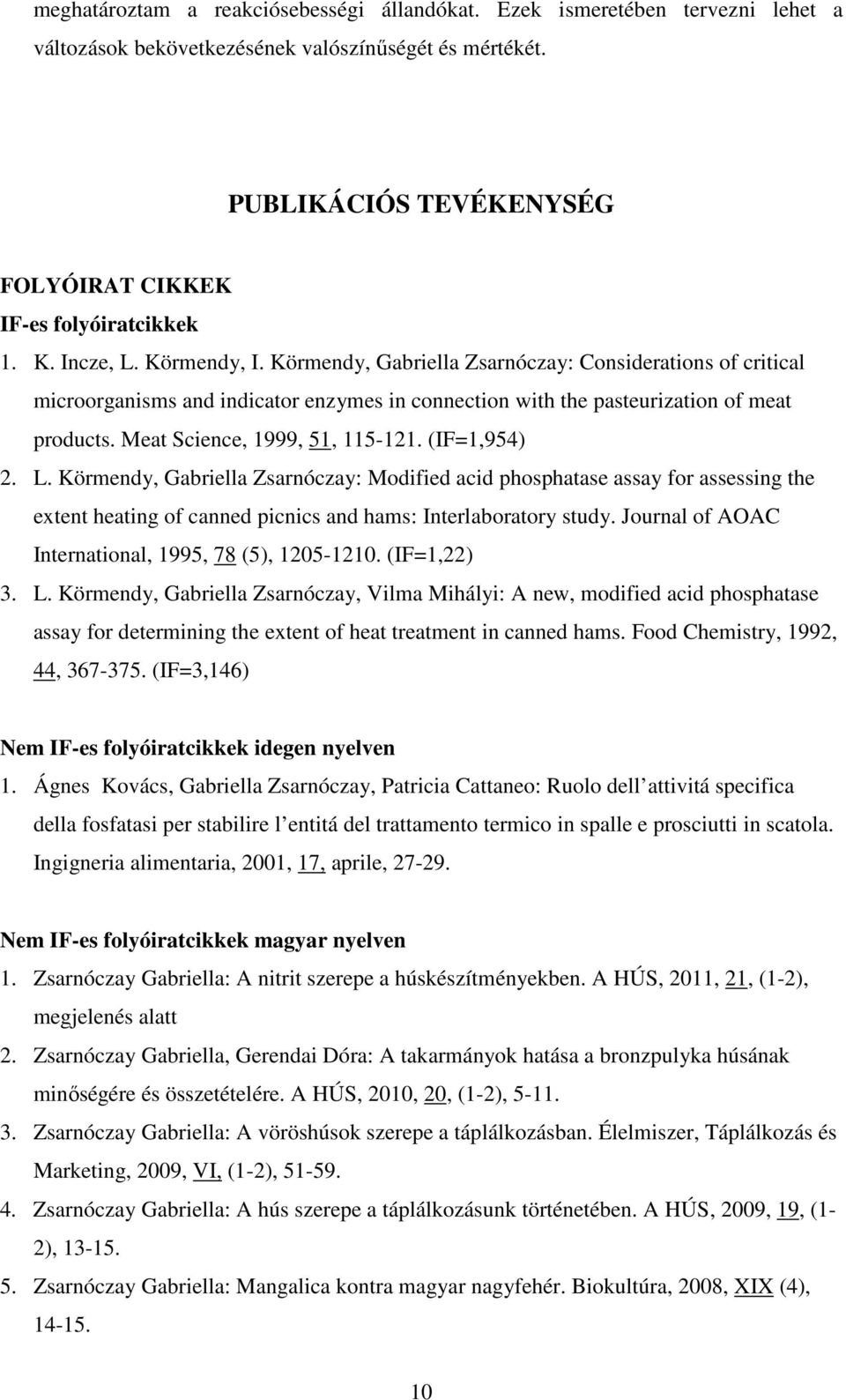 Meat Science, 1999, 51, 115-121. (IF=1,954) 2. L. Körmendy, Gabriella Zsarnóczay: Modified acid phosphatase assay for assessing the extent heating of canned picnics and hams: Interlaboratory study.