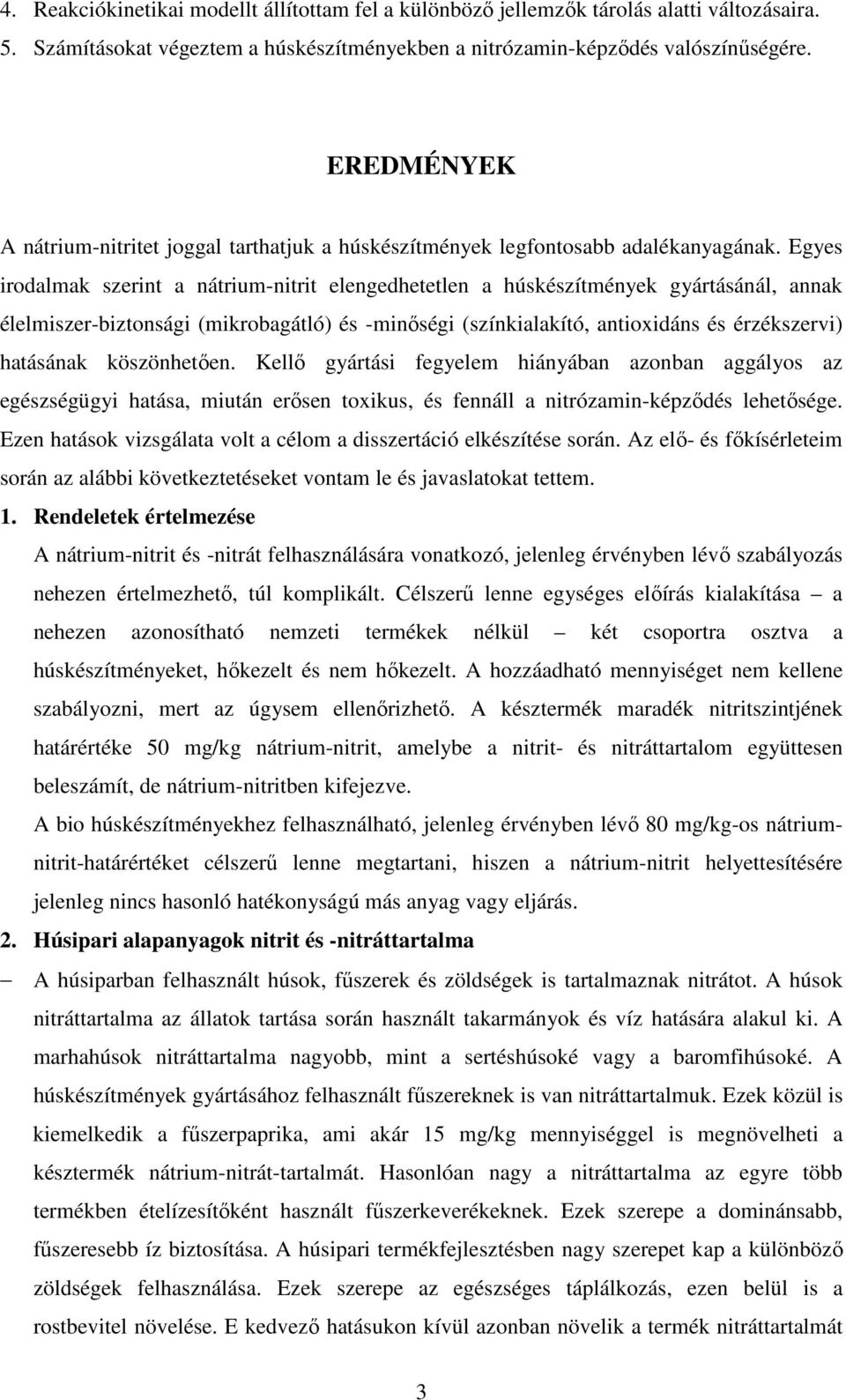 Egyes irodalmak szerint a nátrium-nitrit elengedhetetlen a húskészítmények gyártásánál, annak élelmiszer-biztonsági (mikrobagátló) és -minıségi (színkialakító, antioxidáns és érzékszervi) hatásának