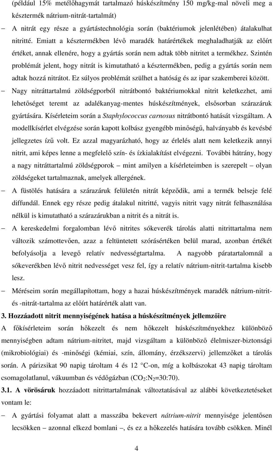 Szintén problémát jelent, hogy nitrát is kimutatható a késztermékben, pedig a gyártás során nem adtak hozzá nitrátot. Ez súlyos problémát szülhet a hatóság és az ipar szakemberei között.