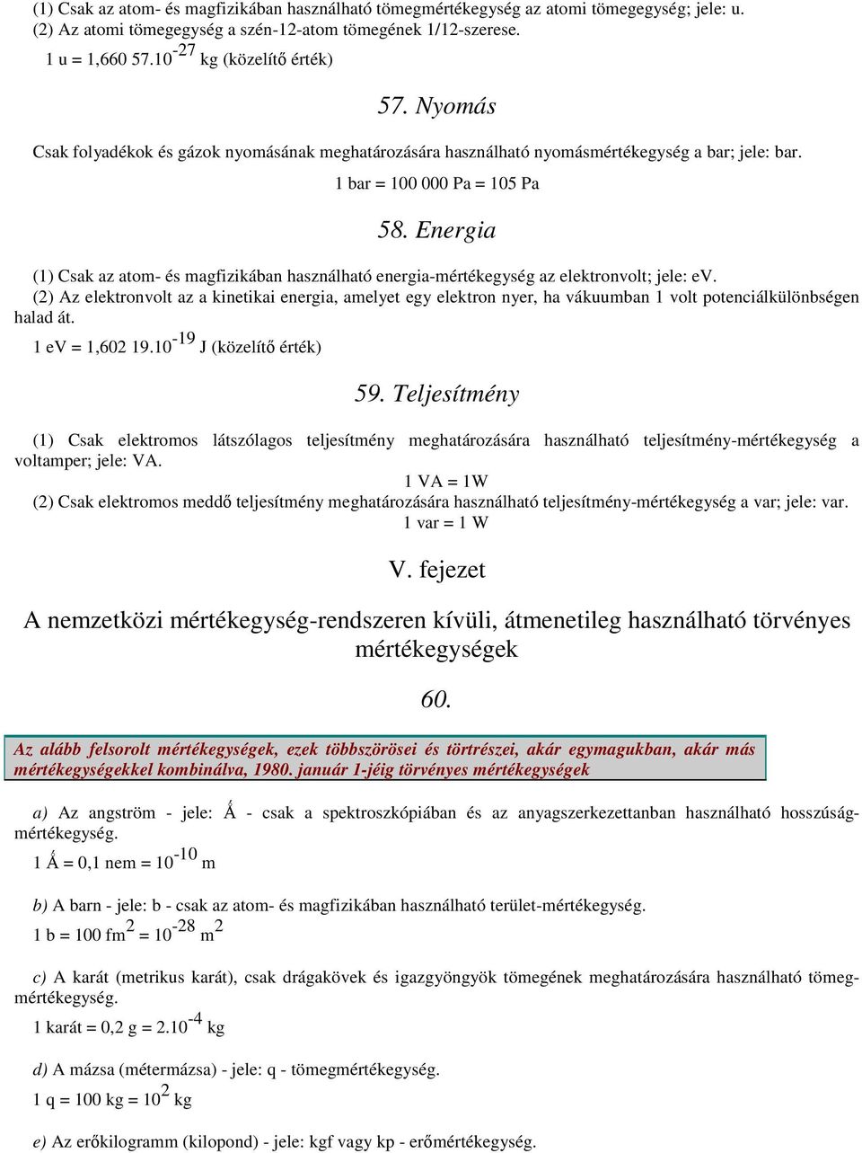 Energia (1) Csak az atom- és magfizikában használható energia-mértékegység az elektronvolt; jele: ev.