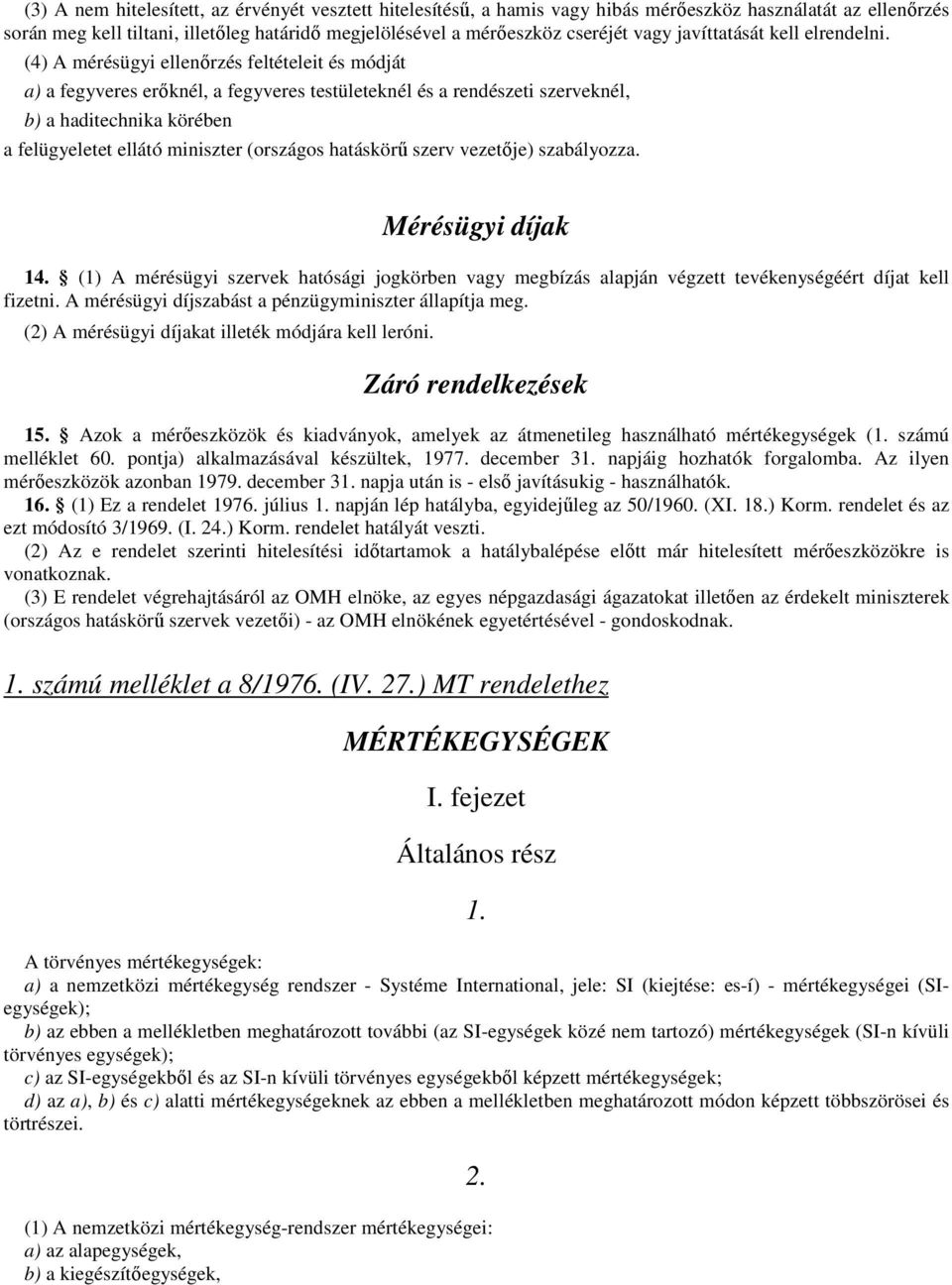 (4) A mérésügyi ellenırzés feltételeit és módját a) a fegyveres erıknél, a fegyveres testületeknél és a rendészeti szerveknél, b) a haditechnika körében a felügyeletet ellátó miniszter (országos