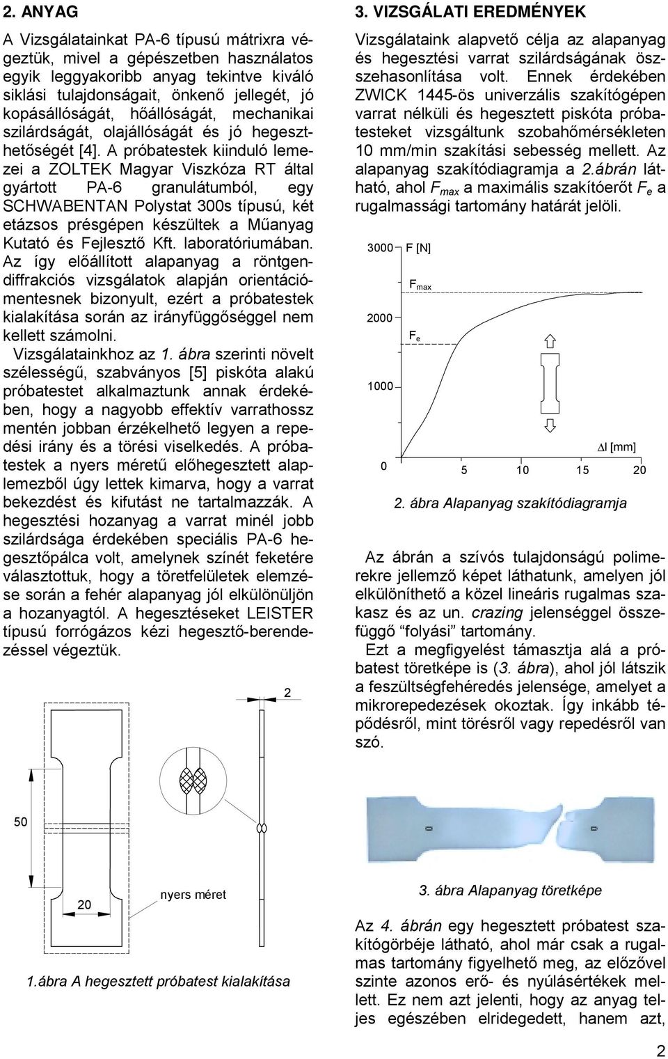 A próbatestek kiinduló lemezei a ZOLTEK Magyar Viszkóza RT által gyártott PA-6 granulátumból, egy SCHWABENTAN Polystat 300s típusú, két etázsos présgépen készültek a Műanyag Kutató és Fejlesztő Kft.