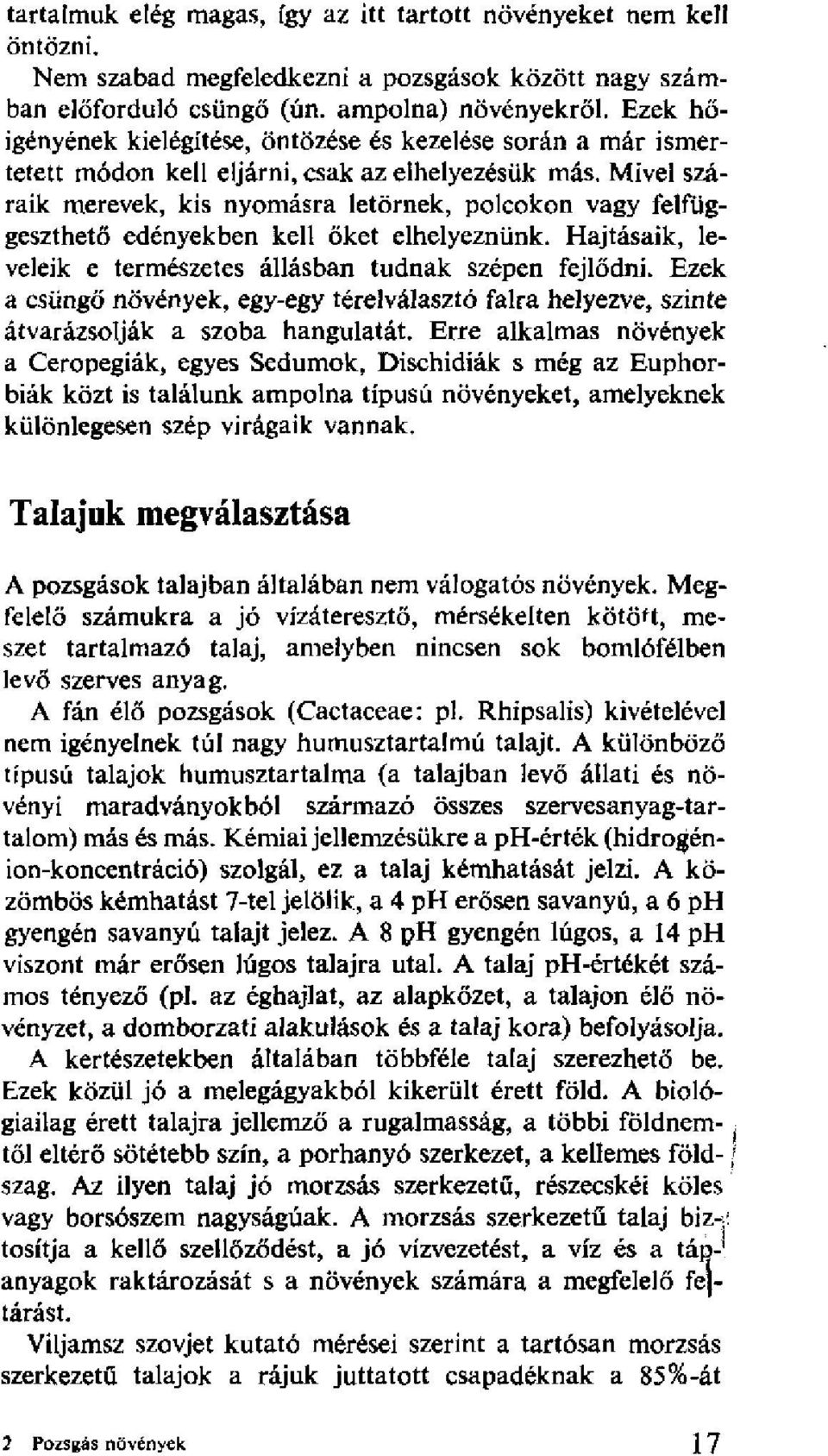 Mivel száraik merevek, kis nyomásra letörnek, polcokon vagy felfüggeszthető edényekben kell őket elhelyeznünk. Hajtásaik, leveleik e természetes állásban tudnak szépen fejlődni.