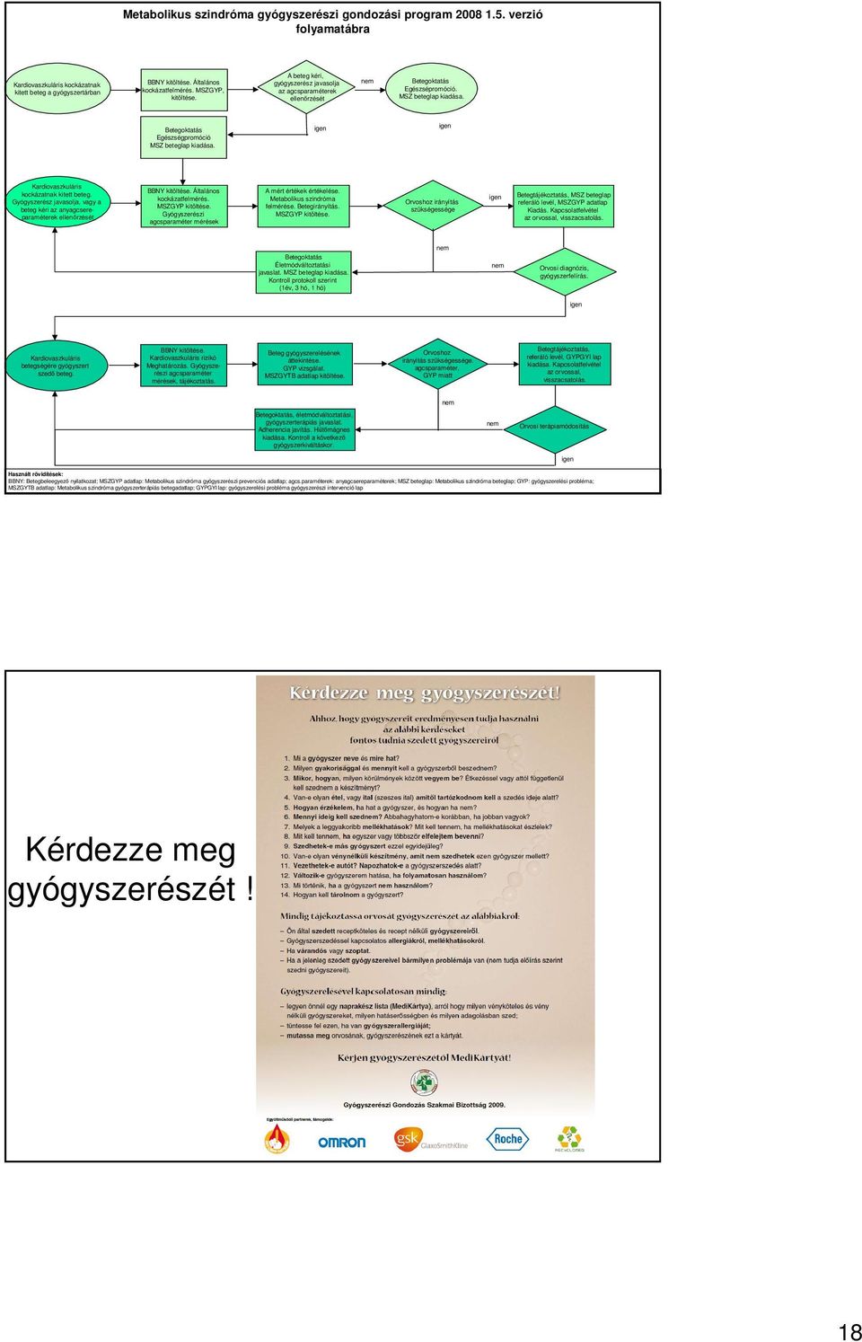 igen igen Kardiovaszkuláris kockázatnak kitett beteg. Gyógyszerész javasolja, vagy a beteg kéri az anyagcsereparaméterek ellenőrzését BBNY kitöltése. Általános kockázatfelmérés. MSZGYP kitöltése.