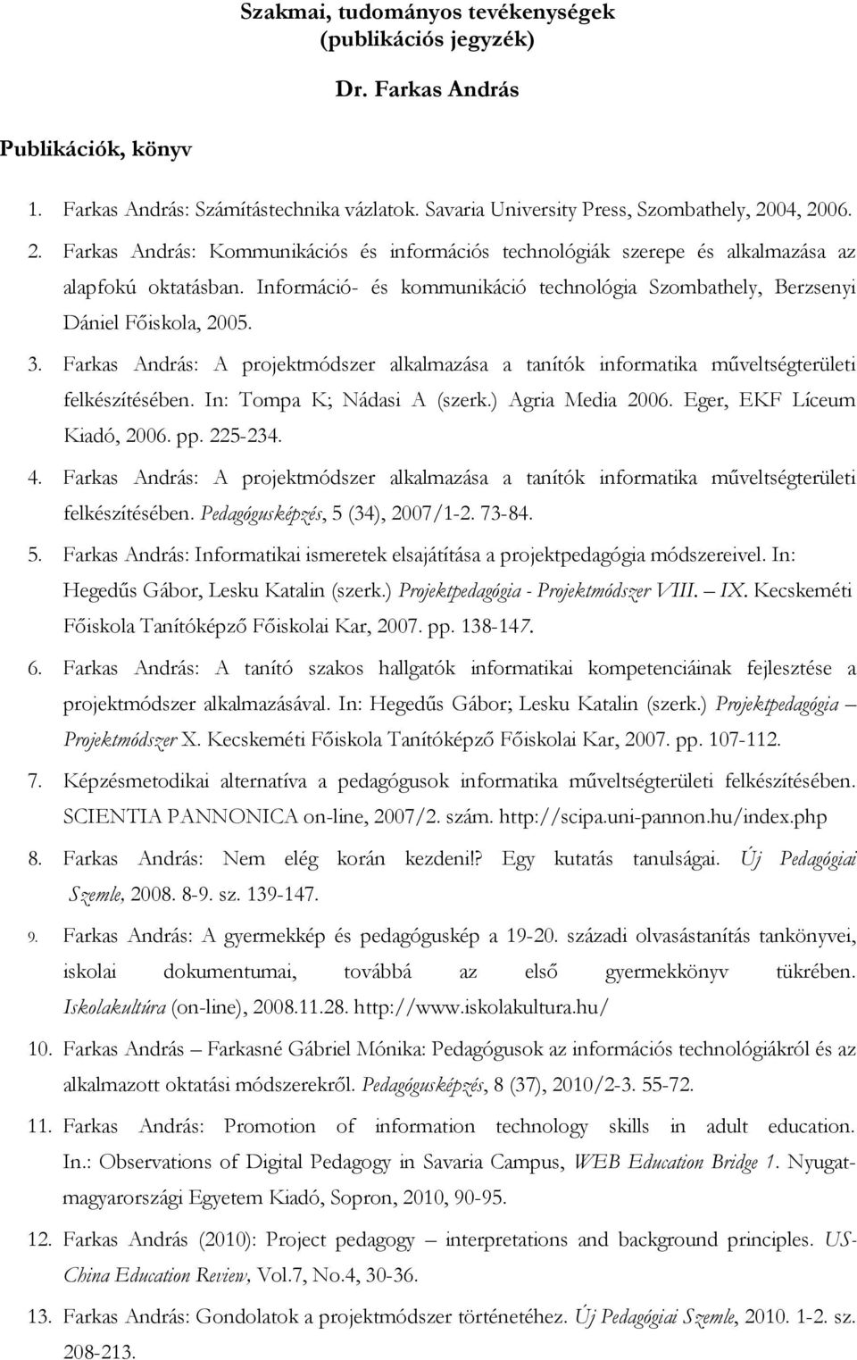 Információ- és kommunikáció technológia Szombathely, Berzsenyi Dániel Főiskola, 2005. 3. Farkas András: A projektmódszer alkalmazása a tanítók informatika műveltségterületi felkészítésében.