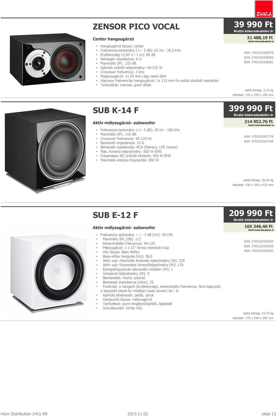 gumi lábak SUB K-14 F Aktív mélysugárzó- subwoofer Frekvencia-tartomány (+/- 3 db): 29 Hz - 160 khz Maximális SPL: 115 db Crossover frekvencia: 40-120 Hz Bemeneti impedancia: 10 Ω Bemeneti