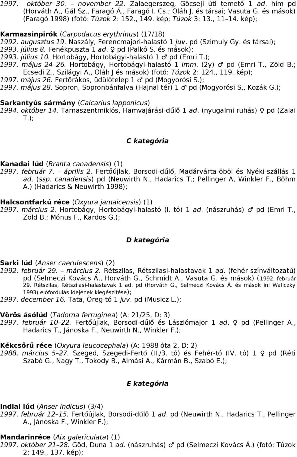 Fenékpuszta 1 ad. pd (Palkó S. és mások); 1993. július 10. Hortobágy, Hortobágyi-halastó 1 pd (Emri T.); 1997. május 24 26. Hortobágy, Hortobágyi-halastó 1 imm. (2y) pd (Emri T., Zöld B.; Ecsedi Z.