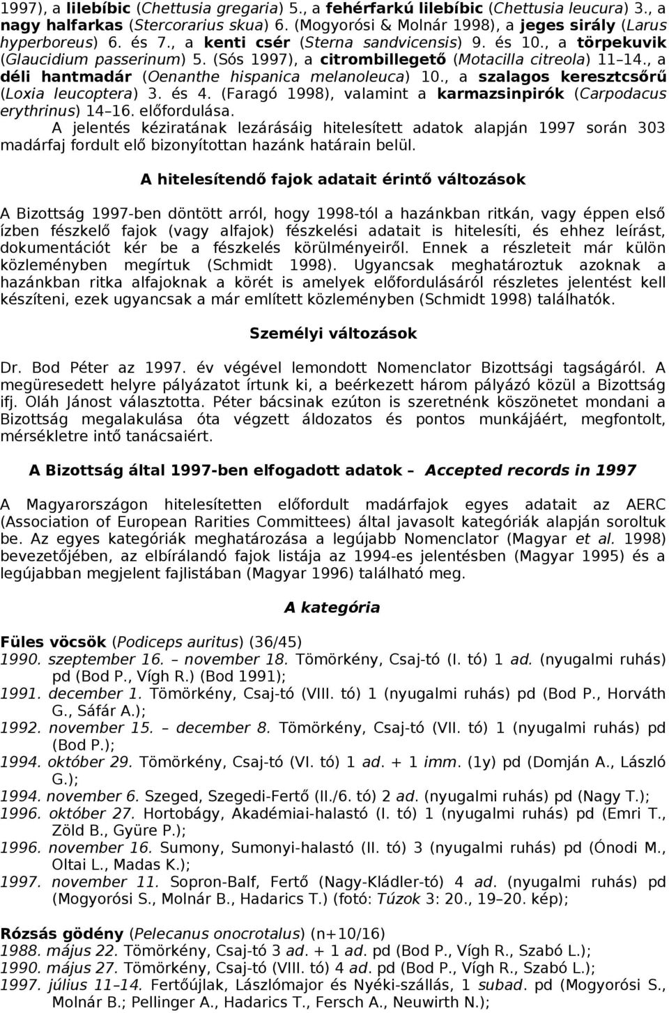 , a déli hantmadár (Oenanthe hispanica melanoleuca) 10., a szalagos keresztcsőrű (Loxia leucoptera) 3. és 4. (Faragó 1998), valamint a karmazsinpirók (Carpodacus erythrinus) 14 16. előfordulása.