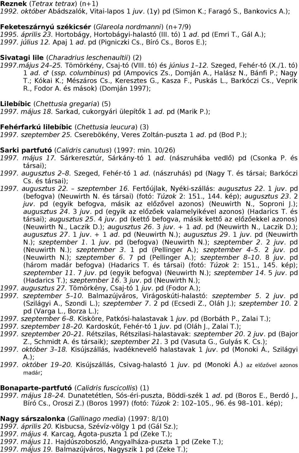 Tömörkény, Csaj-tó (VIII. tó) és június 1 12. Szeged, Fehér-tó (X./1. tó) 1 ad. (ssp. columbinus) pd (Ampovics Zs., Domján A., Halász N., Bánfi P.; Nagy T.; Kókai K.; Mészáros Cs., Keresztes G.