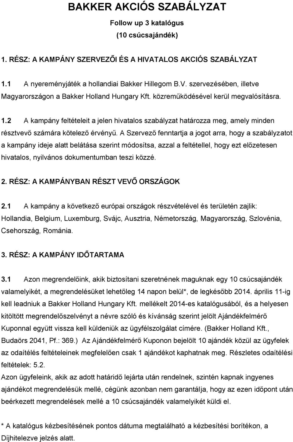 A Szervező fenntartja a jogot arra, hogy a szabályzatot a kampány ideje alatt belátása szerint módosítsa, azzal a feltétellel, hogy ezt előzetesen hivatalos, nyilvános dokumentumban teszi közzé. 2.