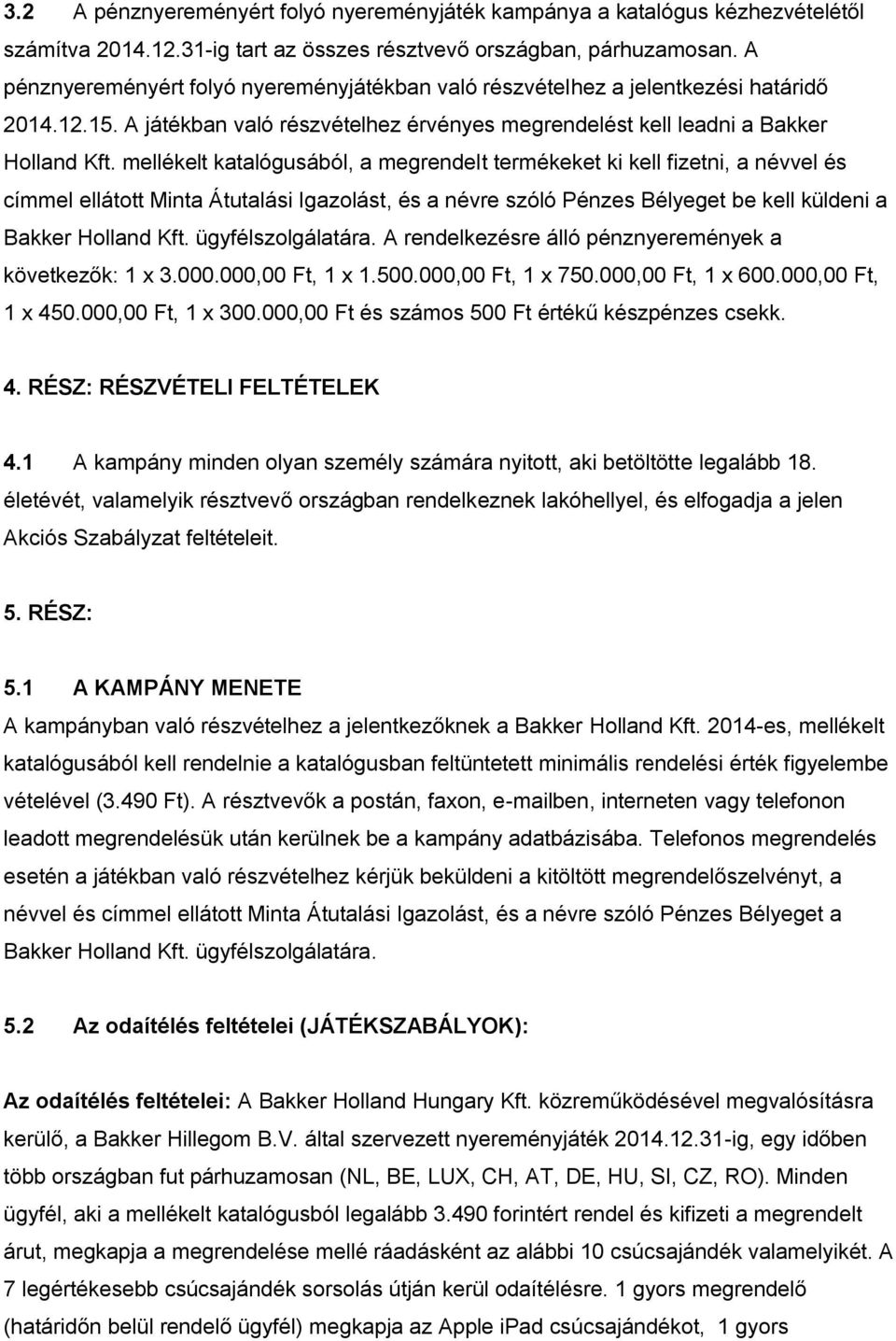 mellékelt katalógusából, a megrendelt termékeket ki kell fizetni, a névvel és címmel ellátott Minta Átutalási Igazolást, és a névre szóló Pénzes Bélyeget be kell küldeni a Bakker Holland Kft.