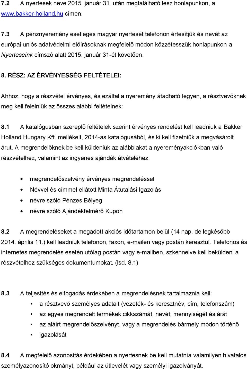 január 31-ét követően. 8. RÉSZ: AZ ÉRVÉNYESSÉG FELTÉTELEI: Ahhoz, hogy a részvétel érvényes, és ezáltal a nyeremény átadható legyen, a résztvevőknek meg kell felelniük az összes alábbi feltételnek: 8.