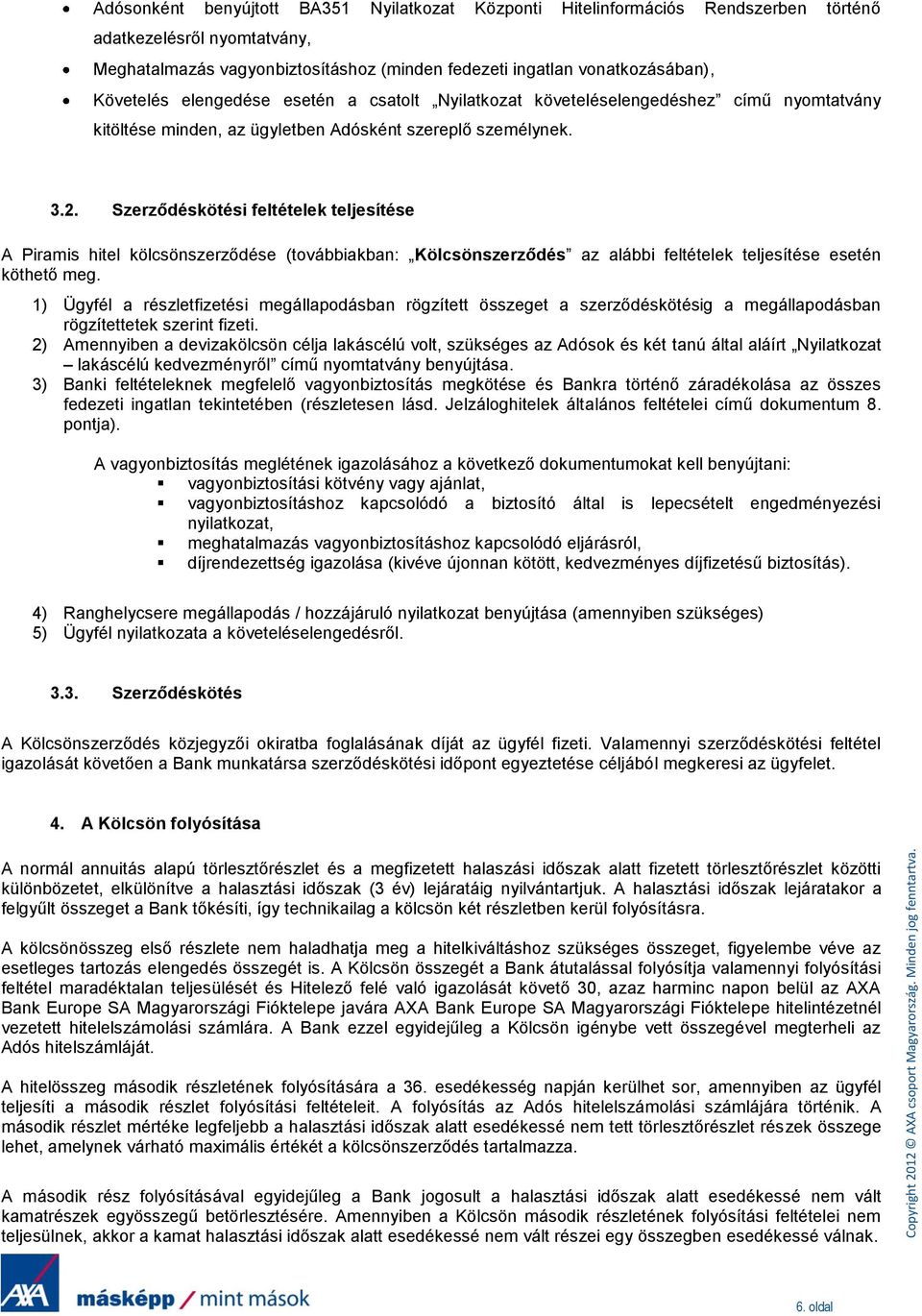 Szerződéskötési feltételek teljesítése A Piramis hitel kölcsönszerződése (továbbiakban: Kölcsönszerződés az alábbi feltételek teljesítése esetén köthető meg.