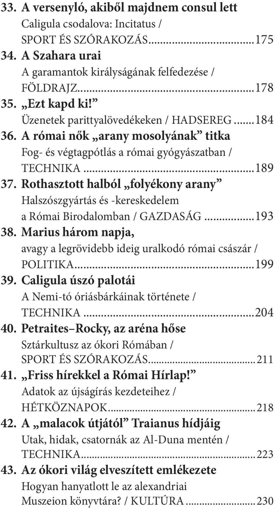 Rothasztott halból folyékony arany Halszószgyártás és -kereskedelem a Római Birodalomban / GAZDASÁG...193 38. Marius három napja, avagy a legrövidebb ideig uralkodó római császár / POLITIKA...199 39.