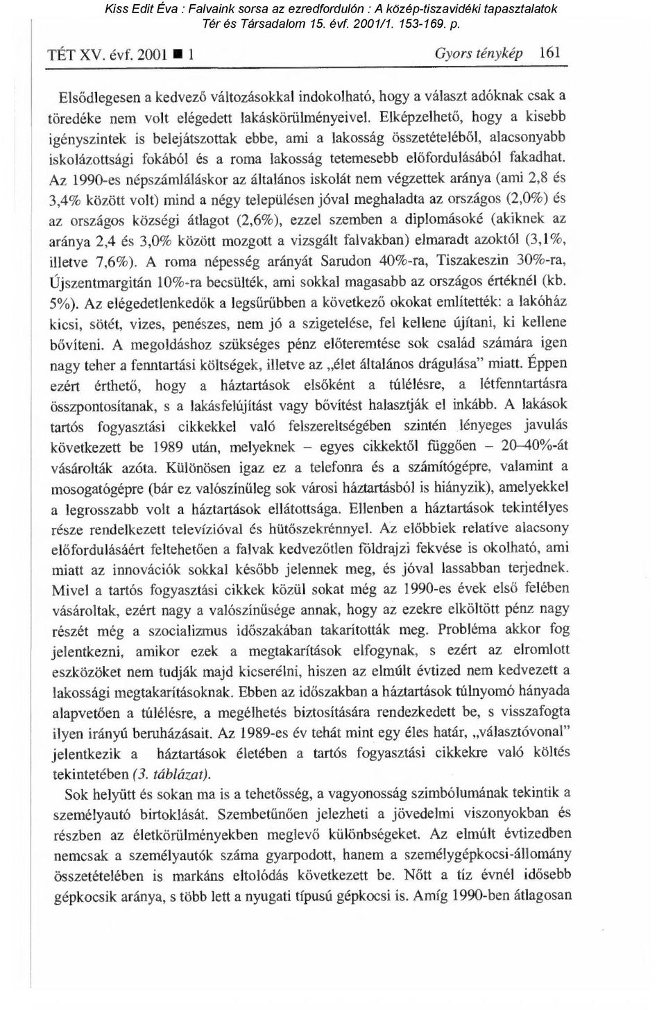 Elképzelhet ő, hogy a kisebb igényszintek is belejátszottak ebbe, ami a lakosság összetételéb ől, alacsonyabb iskolázottsági fokából és a roma lakosság tetemesebb el őfordulásából fakadhat.