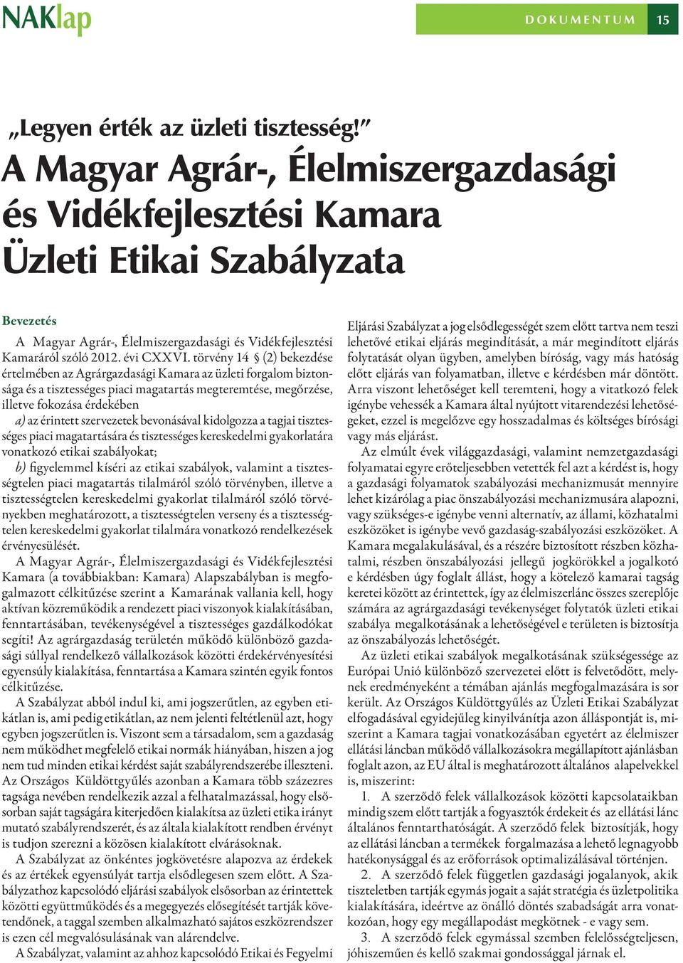 törvény 14 (2) bekezdése értelmében az Agrárgazdasági Kamara az üzleti forgalom biztonsága és a tisztességes piaci magatartás megteremtése, megőrzése, illetve fokozása érdekében a) az érintett