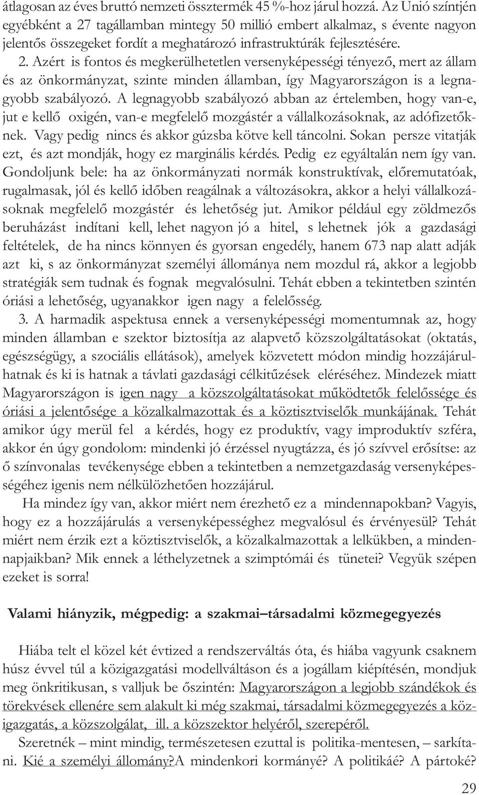 A legnagyobb szabályozó abban az értelemben, hogy van-e, jut e kellõ oxigén, van-e megfelelõ mozgástér a vállalkozásoknak, az adófizetõknek. Vagy pedig nincs és akkor gúzsba kötve kell táncolni.