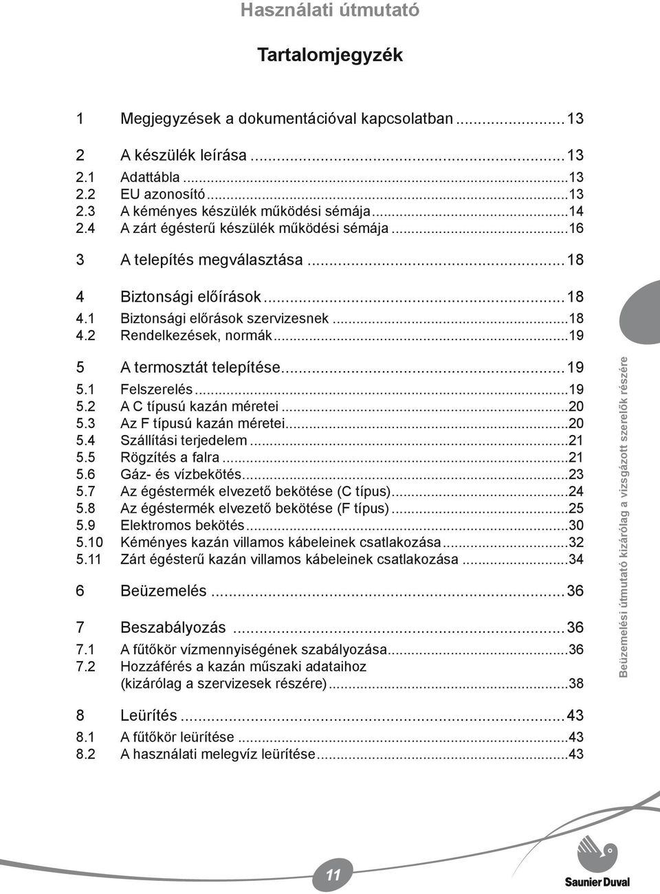 ..19 5 A termosztát telepítése...19 5.1 Felszerelés...19 5.2 A C típusú kazán méretei...20 5.3 Az F típusú kazán méretei...20 5.4 Szállítási terjedelem...21 5.5 Rögzítés a falra...21 5.6 Gáz- és vízbekötés.