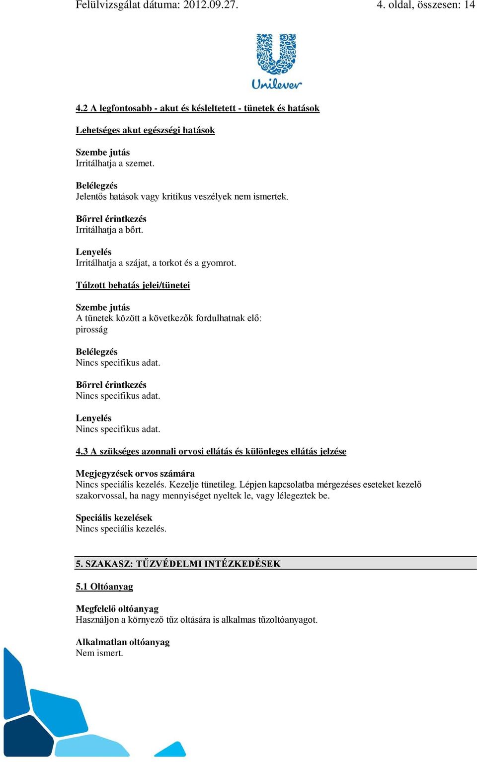 Túlzott behatás jelei/tünetei Szembe jutás A tünetek között a következők fordulhatnak elő: pirosság Belélegzés Nincs specifikus adat. Bőrrel érintkezés Nincs specifikus adat.