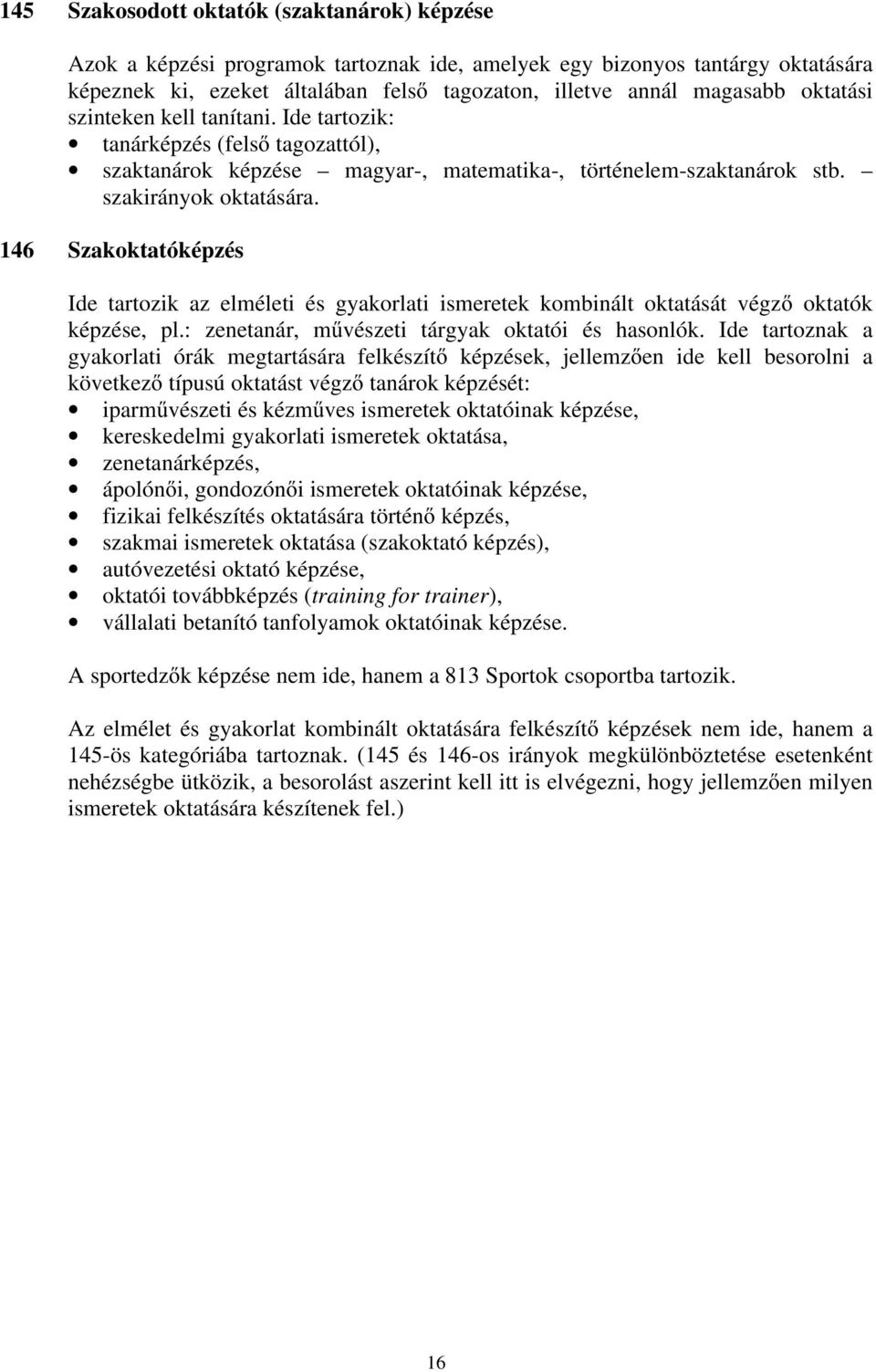 146 Szakoktatóképzés Ide tartozik az elméleti és gyakorlati ismeretek kombinált oktatását végző oktatók képzése, pl.: zenetanár, művészeti tárgyak oktatói és hasonlók.