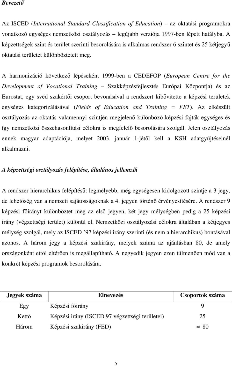 A harmonizáció következő lépéseként 1999-ben a CEDEFOP (European Centre for the Development of Vocational Training Szakképzésfejlesztés Európai Központja) és az Eurostat, egy svéd szakértői csoport