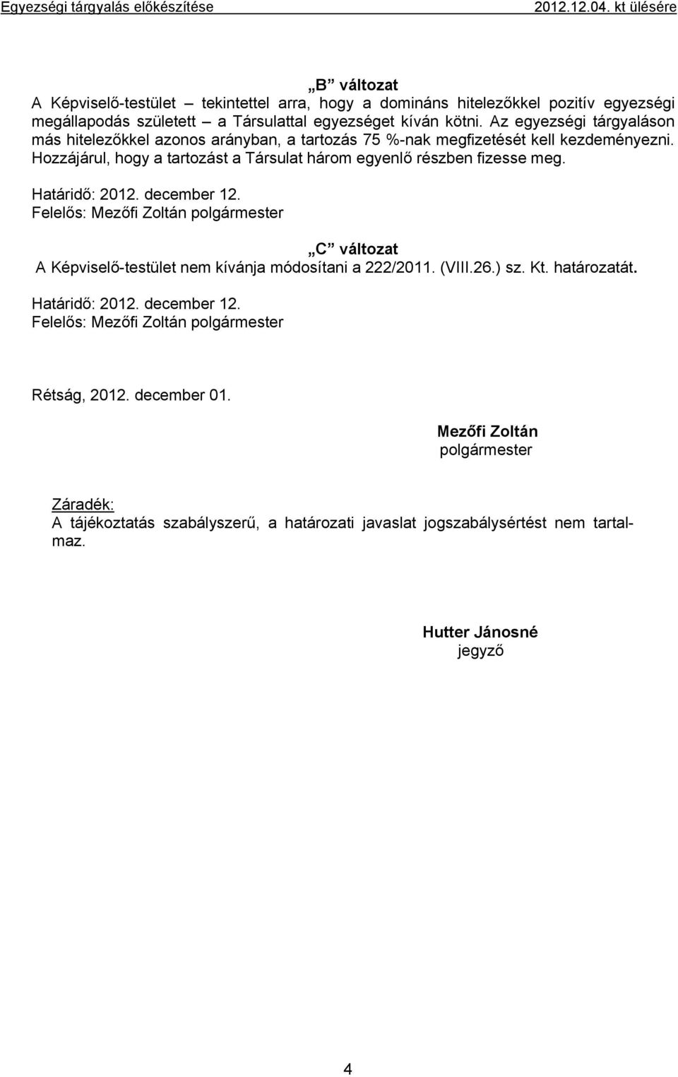 Az egyezségi tárgyaláson más hitelezőkkel azonos arányban, a tartozás 75 %-nak megfizetését kell kezdeményezni. Hozzájárul, hogy a tartozást a Társulat három egyenlő részben fizesse meg.