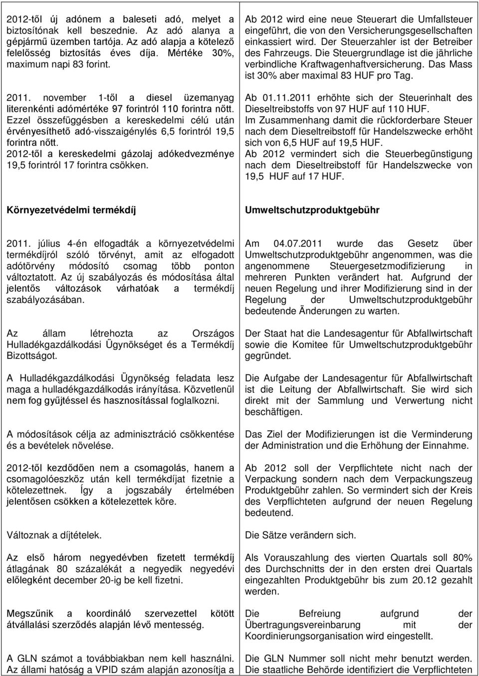 Ezzel összefüggésben a kereskedelmi célú után érvényesíthető adó-visszaigénylés 6,5 forintról 19,5 forintra nőtt. 2012-től a kereskedelmi gázolaj adókedvezménye 19,5 forintról 17 forintra csökken.