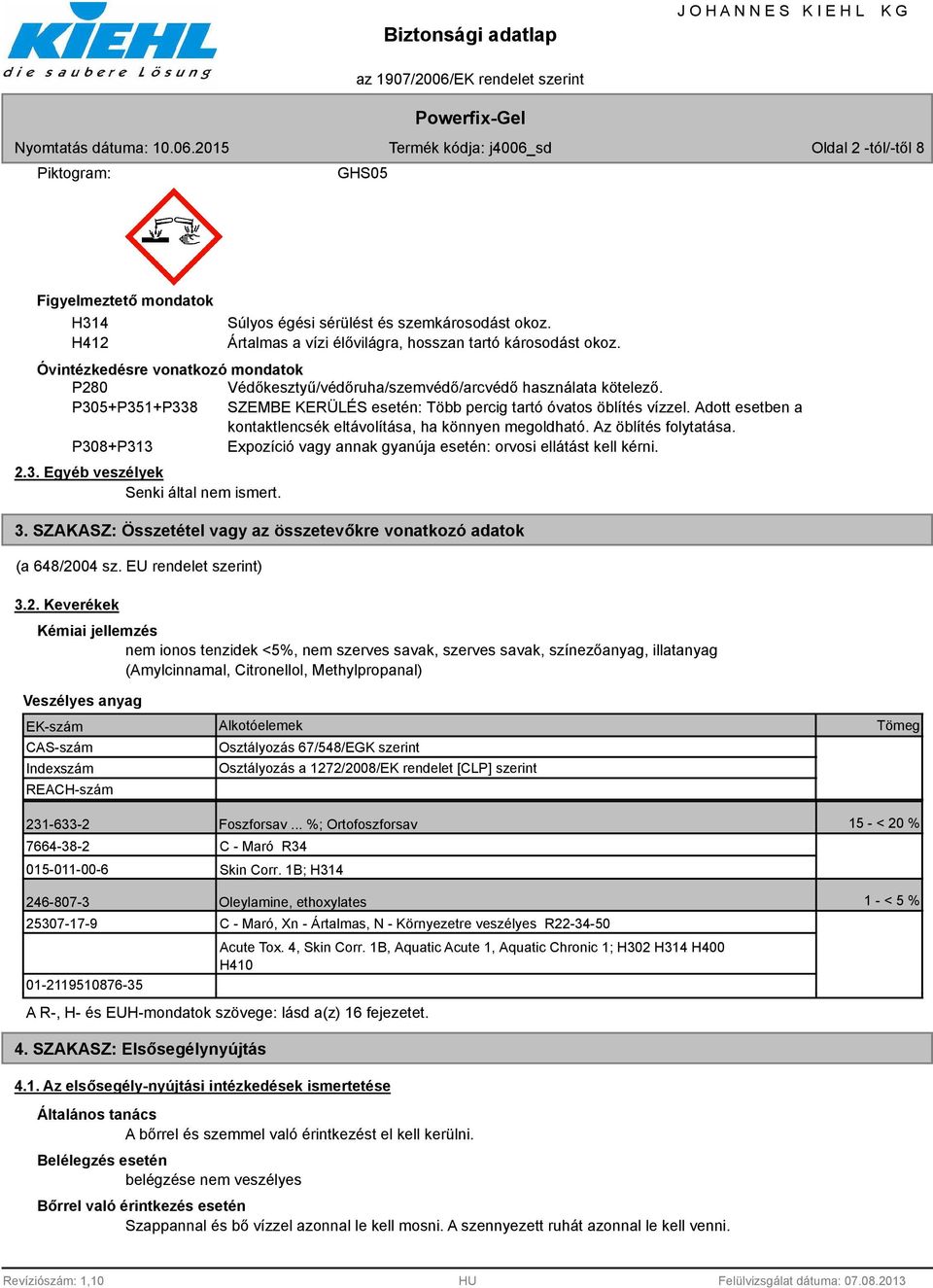 Adott esetben a kontaktlencsék eltávolítása, ha könnyen megoldható. Az öblítés folytatása. P308+P313 Expozíció vagy annak gyanúja esetén: orvosi ellátást kell kérni. 2.3. Egyéb veszélyek Senki által nem ismert.