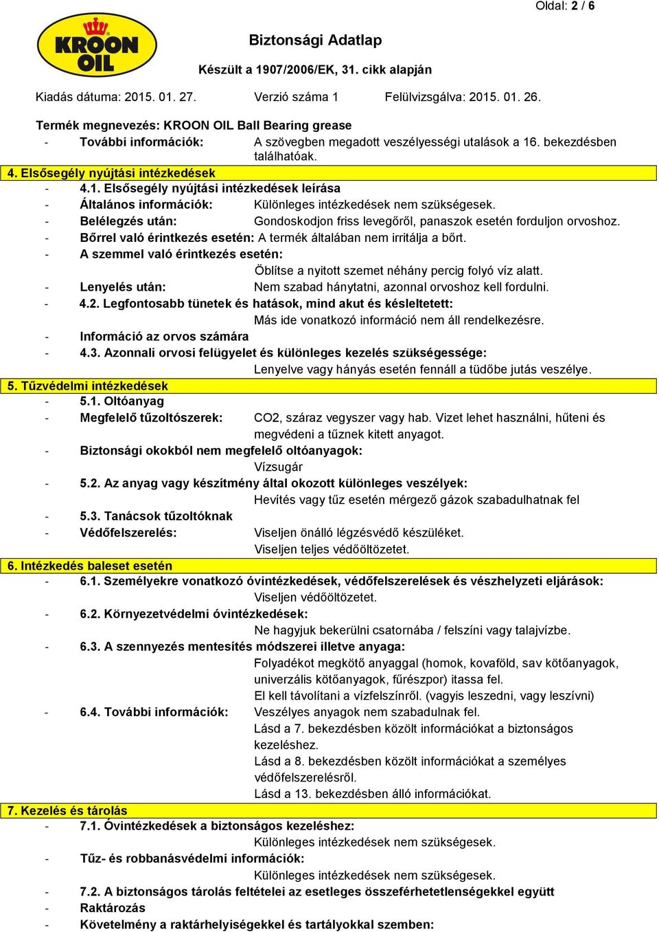 - A szemmel való érintkezés esetén: Öblítse a nyitott szemet néhány percig folyó víz alatt. - Lenyelés után: Nem szabad hánytatni, azonnal orvoshoz kell fordulni. - 4.2.