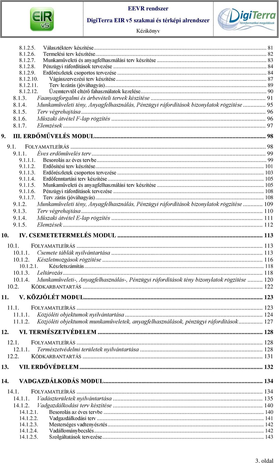 Faanyagforgalmi és árbevételi tervek készítése... 91 8.1.4. Munkaműveleti tény, Anyagfelhasználás, Pénzügyi ráfordítások bizonylatok rögzítése... 95 8.1.5. Terv végrehajtása... 96 