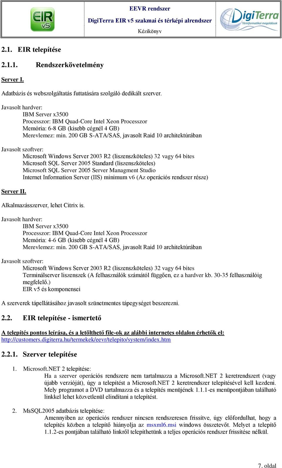 200 GB S-ATA/SAS, javasolt Raid 10 architektúrában Javasolt szoftver: Microsoft Windows Server 2003 R2 (liszenszköteles) 32 vagy 64 bites Microsoft SQL Server 2005 Standard (liszenszköteles)