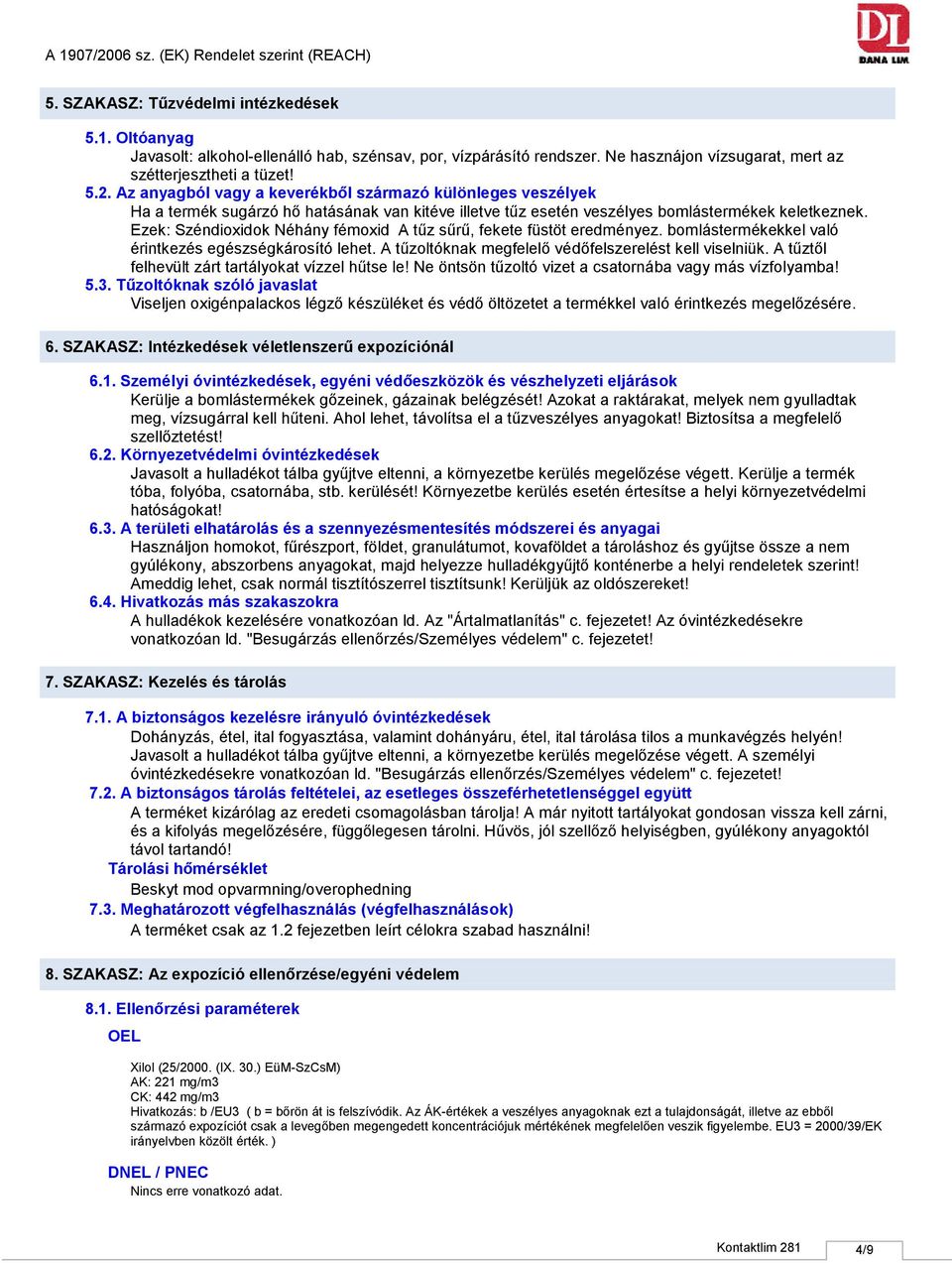 Ezek: Széndioxidok Néhány fémoxid A tűz sűrű, fekete füstöt eredményez. bomlástermékekkel való érintkezés egészségkárosító lehet. A tűzoltóknak megfelelő védőfelszerelést kell viselniük.